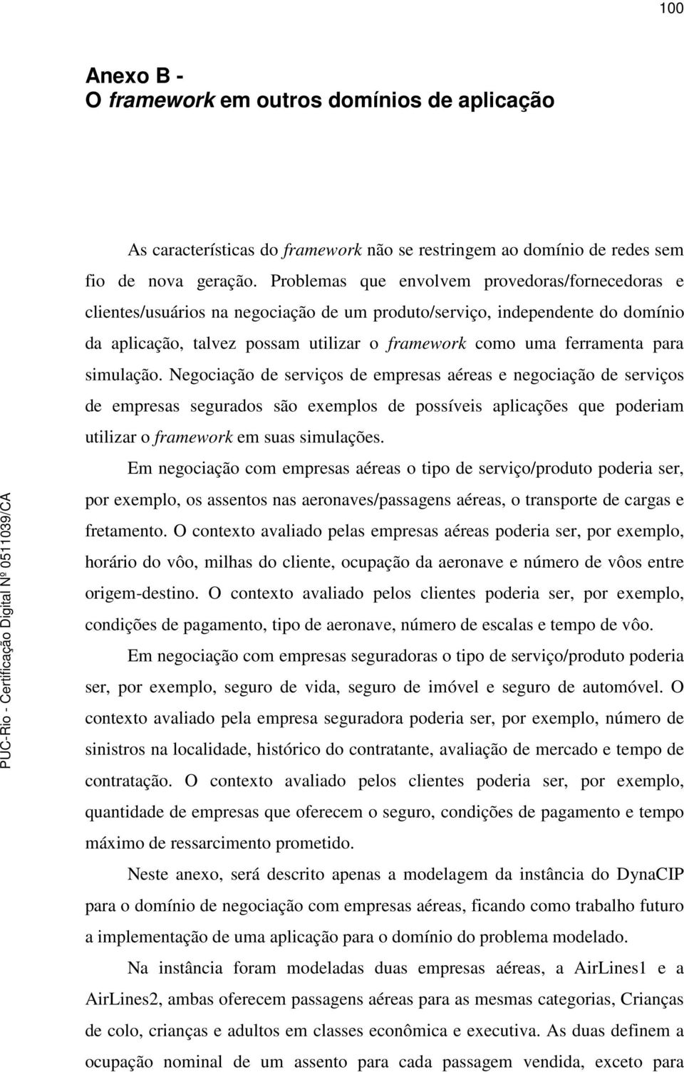 para simulação. Negociação de serviços de empresas aéreas e negociação de serviços de empresas segurados são exemplos de possíveis aplicações que poderiam utilizar o framework em suas simulações.