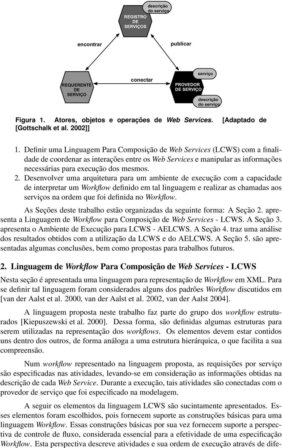 Definir uma Linguagem Para Composição de Web Services (LCWS) com a finalidade de coordenar as interações entre os Web Services e manipular as informações necessárias para execução dos mesmos. 2.