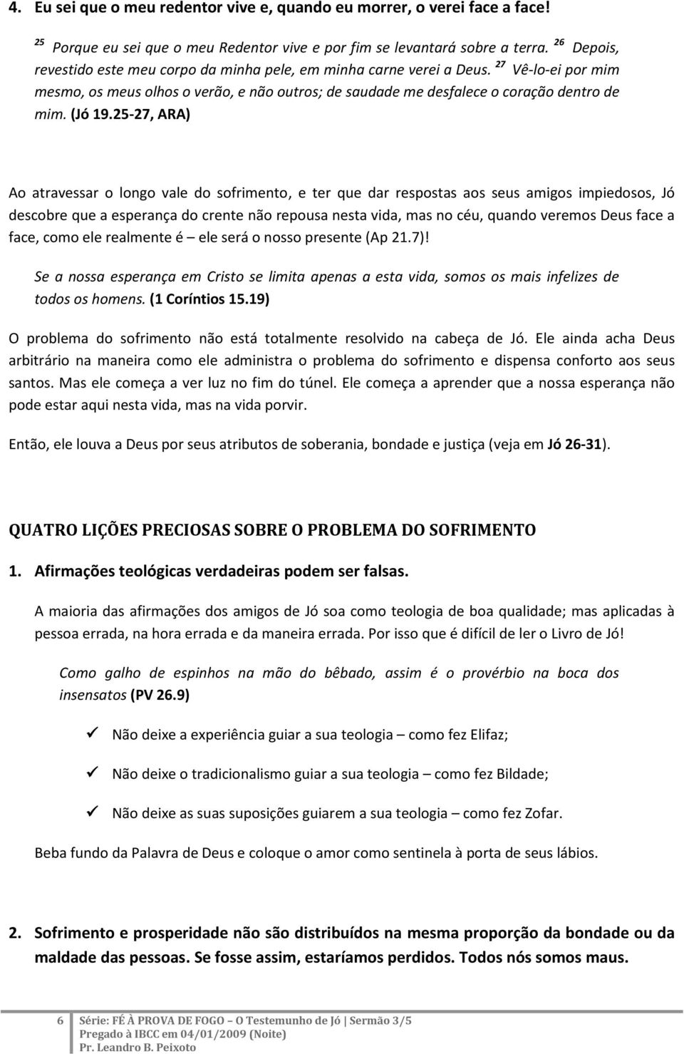 25-27, ARA) Ao atravessar o longo vale do sofrimento, e ter que dar respostas aos seus amigos impiedosos, Jó descobre que a esperança do crente não repousa nesta vida, mas no céu, quando veremos Deus