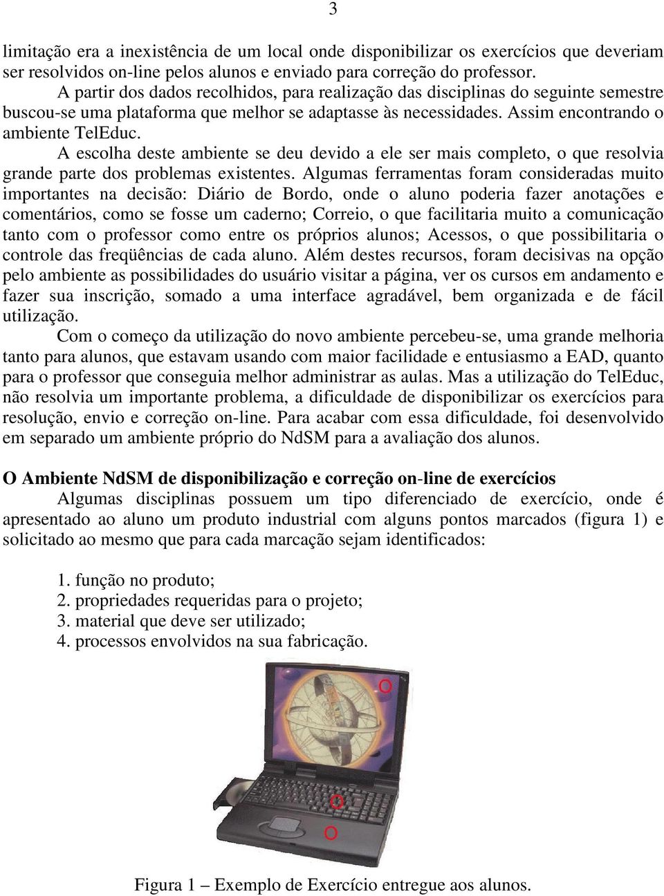 A escolha deste ambiente se deu devido a ele ser mais completo, o que resolvia grande parte dos problemas existentes.