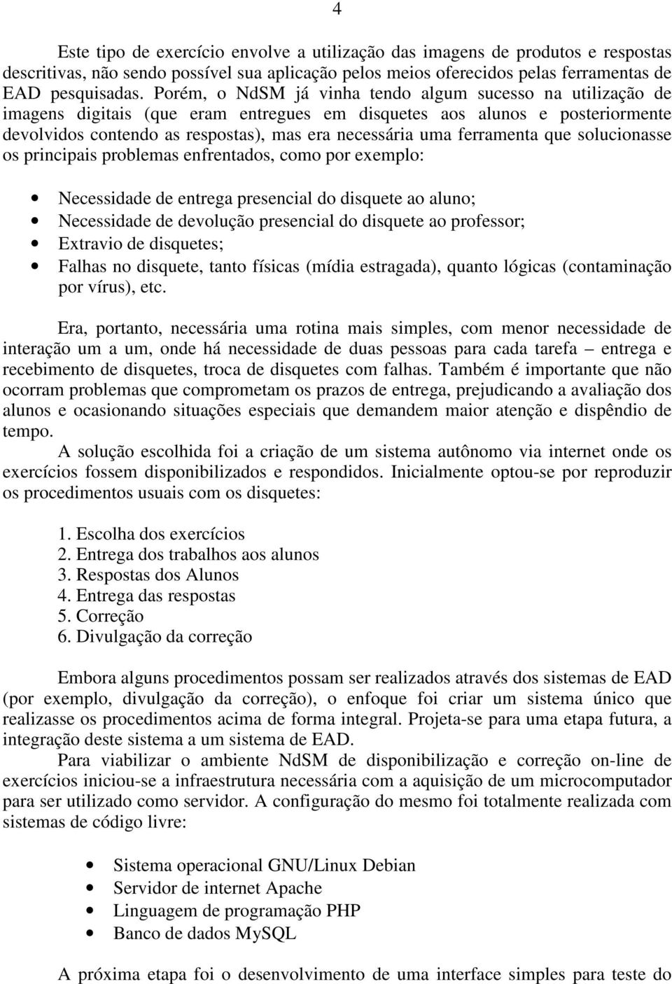 ferramenta que solucionasse os principais problemas enfrentados, como por exemplo: Necessidade de entrega presencial do disquete ao aluno; Necessidade de devolução presencial do disquete ao