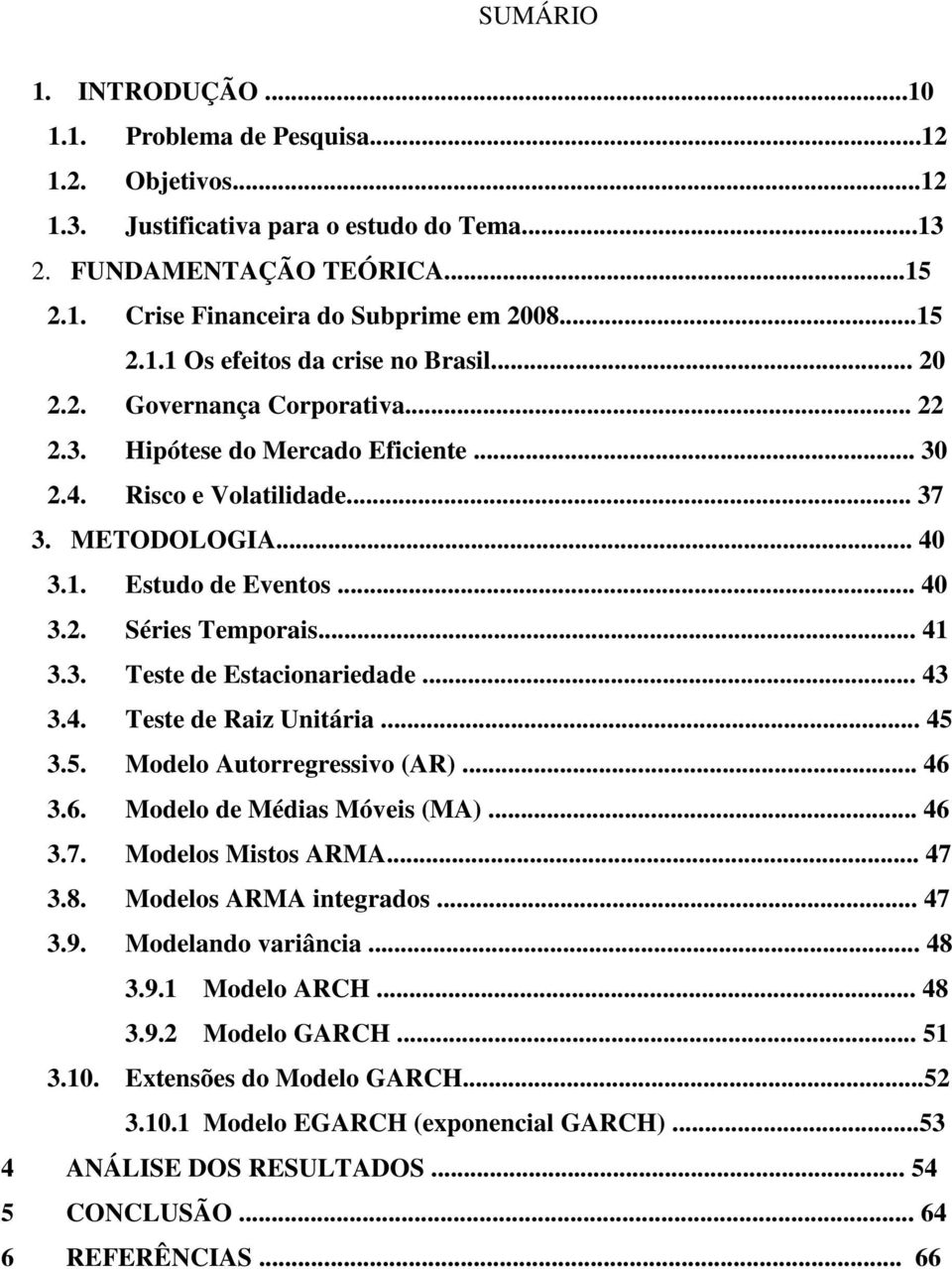 .. 43 3.4. Tese de Raiz Uniária... 45 3.5. Modelo Auorregressivo (AR)... 46 3.6. Modelo de Médias Móveis (MA)... 46 3.7. Modelos Misos ARMA... 47 3.8. Modelos ARMA inegrados... 47 3.9.