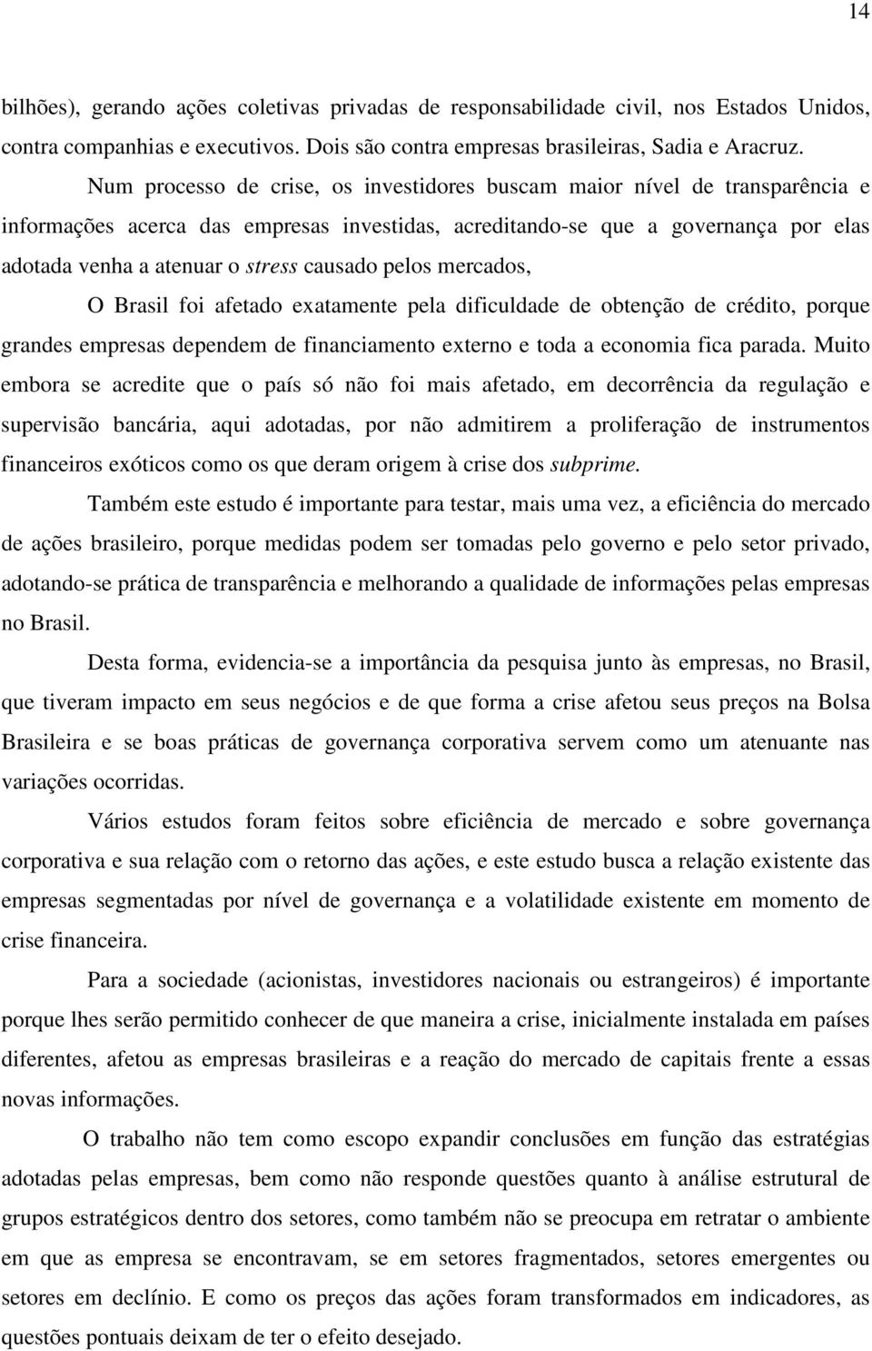 pelos mercados, O Brasil foi afeado exaamene pela dificuldade de obenção de crédio, porque grandes empresas dependem de financiameno exerno e oda a economia fica parada.