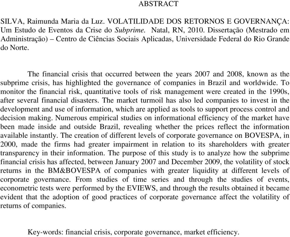 The financial crisis ha occurred beween he years 2007 and 2008, known as he subprime crisis, has highlighed he governance of companies in Brazil and worldwide.