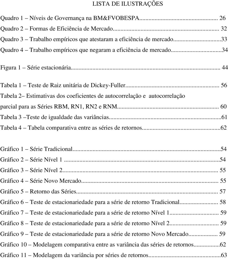 .. 56 Tabela 2 Esimaivas dos coeficienes de auocorrelação e auocorrelação parcial para as Séries RBM, RN1, RN2 e RNM... 60 Tabela 3 Tese de igualdade das variâncias.