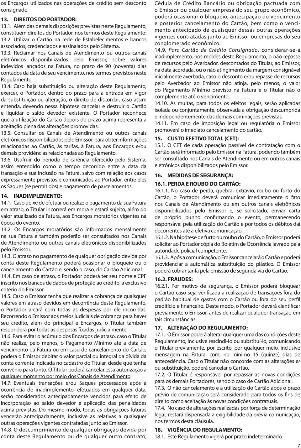 3. Reclamar nos Canais de Atendimento ou outros canais eletrônicos disponibilizados pelo Emissor, sobre valores indevidos lançados na Fatura, no prazo de 90 (noventa) dias contados da data de seu