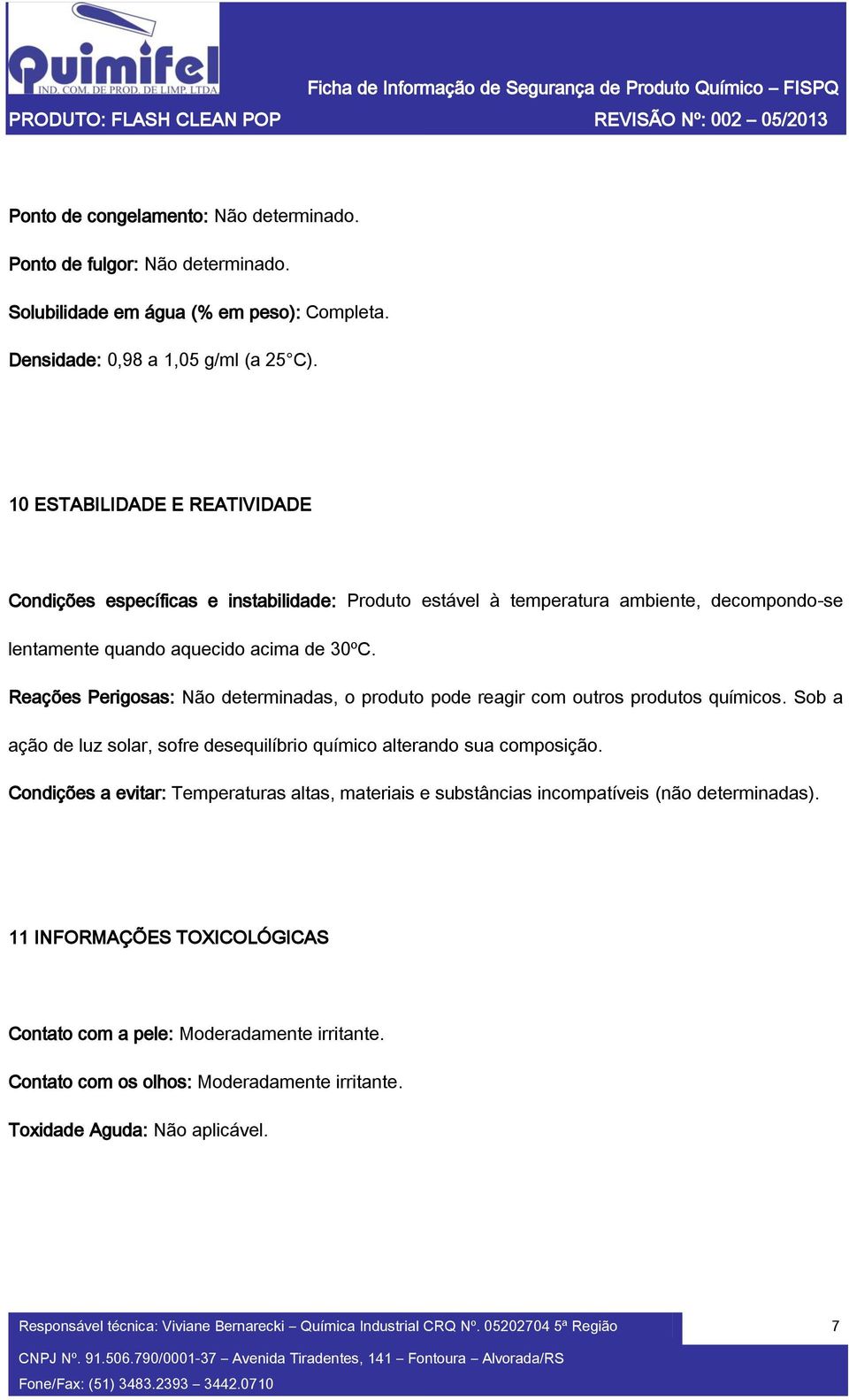 Reações Perigosas: Não determinadas, o produto pode reagir com outros produtos químicos. Sob a ação de luz solar, sofre desequilíbrio químico alterando sua composição.