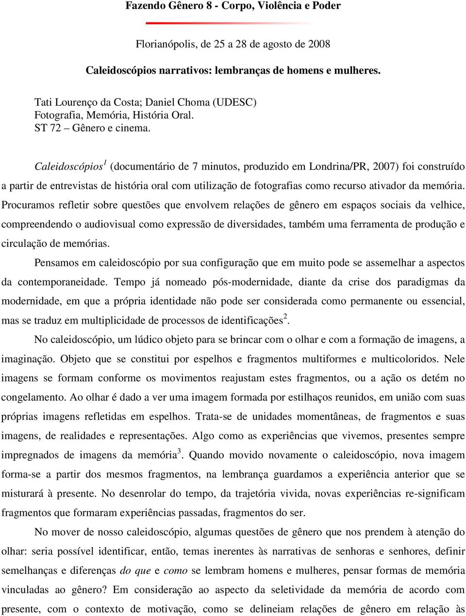 Caleidoscópios 1 (documentário de 7 minutos, produzido em Londrina/PR, 2007) foi construído a partir de entrevistas de história oral com utilização de fotografias como recurso ativador da memória.