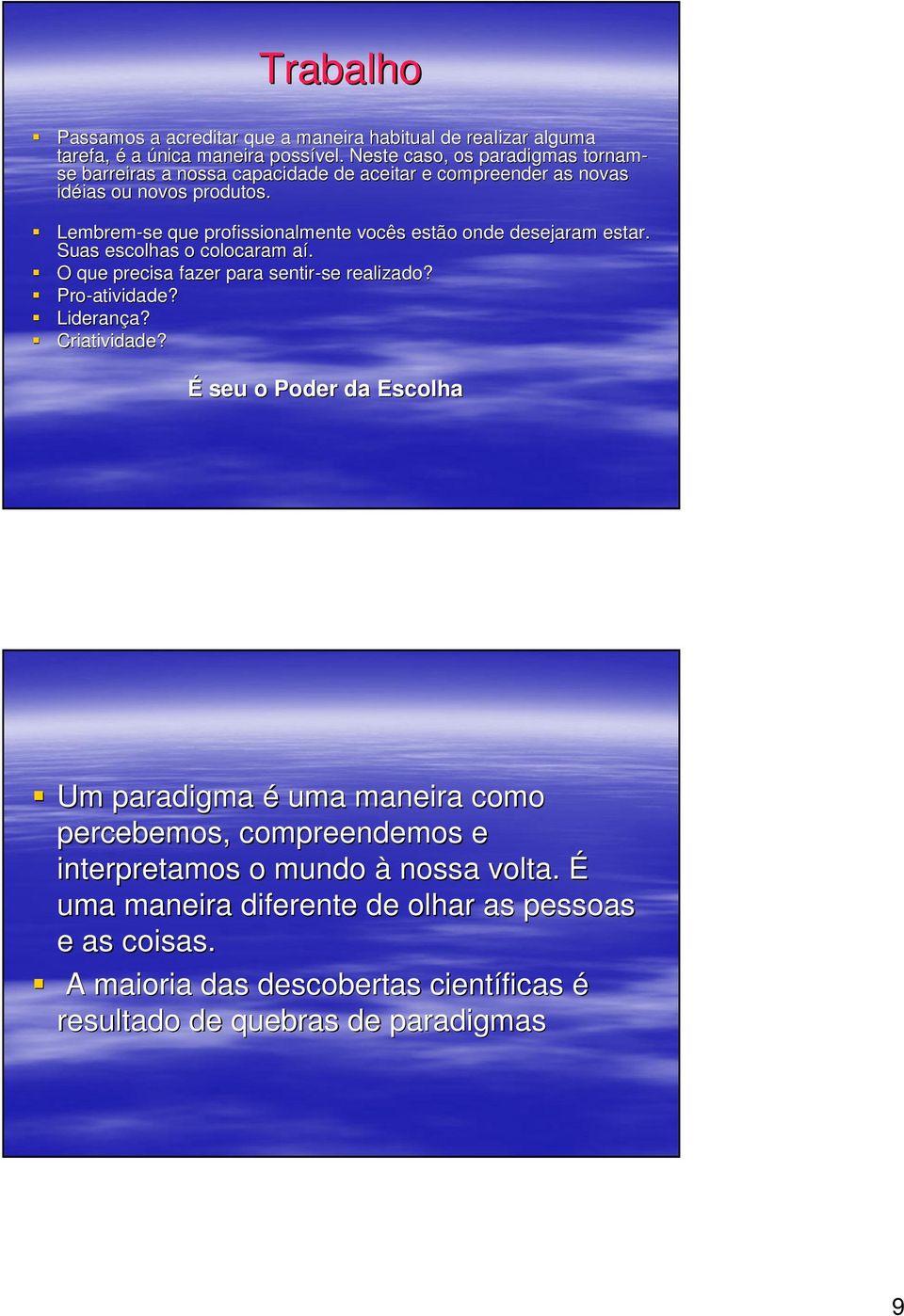 Lembrem-se que profissionalmente vocês estão onde desejaram estar. Suas escolhas o colocaram aí. a O que precisa fazer para sentir-se realizado? Pro-atividade? Liderança?