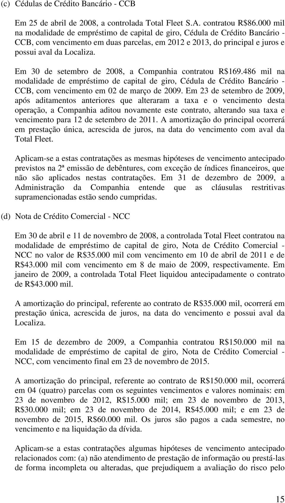 Em 30 de setembro de 2008, a Companhia contratou R$169.486 mil na modalidade de empréstimo de capital de giro, Cédula de Crédito Bancário - CCB, com vencimento em 02 de março de 2009.