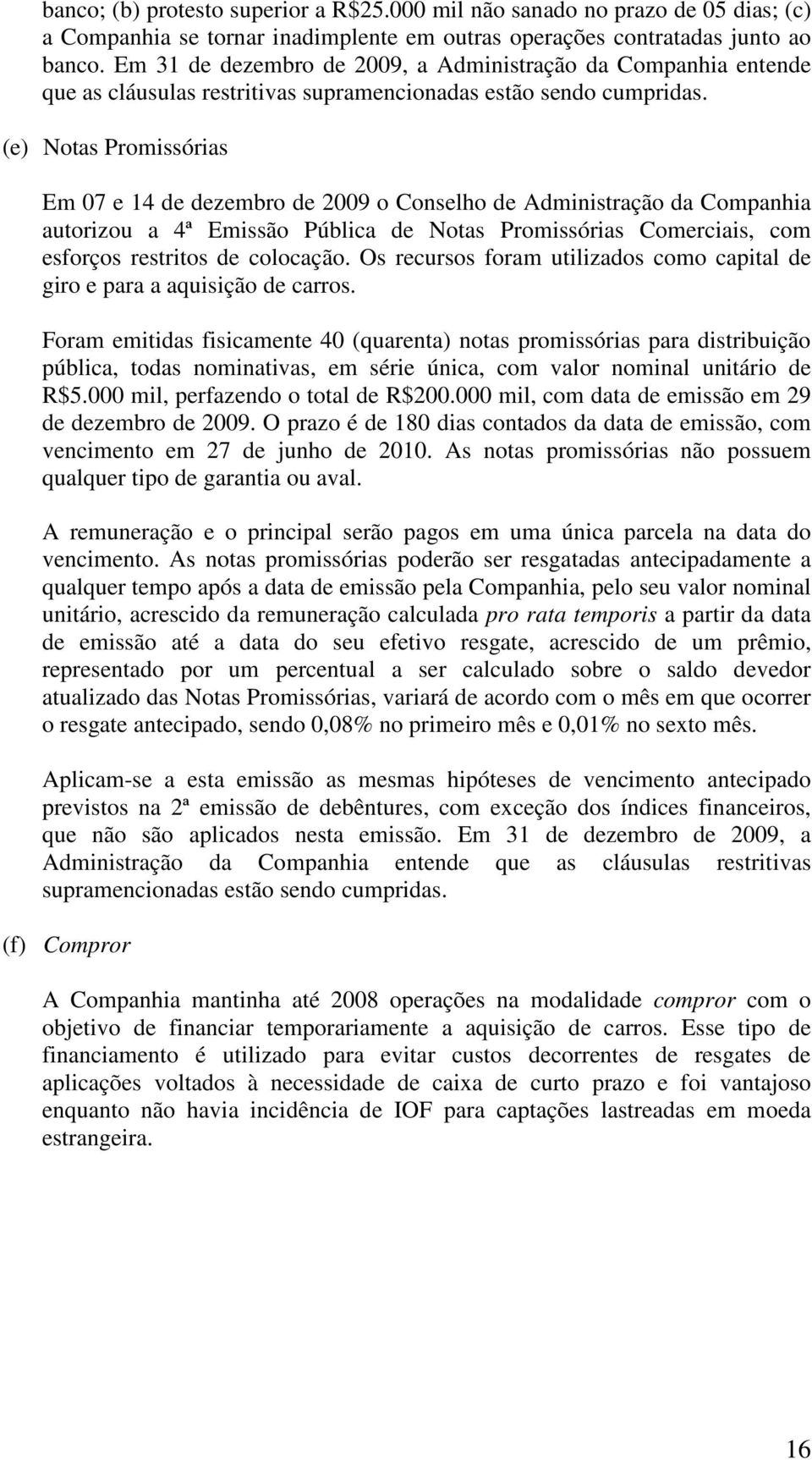 (e) Notas Promissórias Em 07 e 14 de dezembro de 2009 o Conselho de Administração da Companhia autorizou a 4ª Emissão Pública de Notas Promissórias Comerciais, com esforços restritos de colocação.