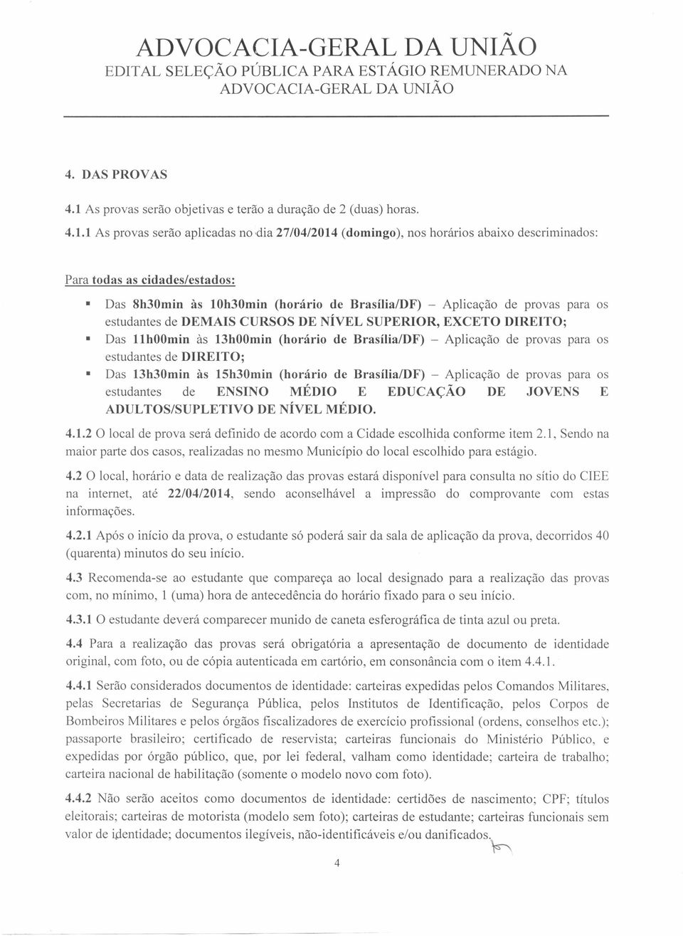 1 As provas serão aplicadas no dia 27/04/2014 (domingo), nos horários abaixo descriminados: Para todas as cidades/estados: Das 8h30min às 10h30min (horário de Brasília/DF) - Aplicação de provas para