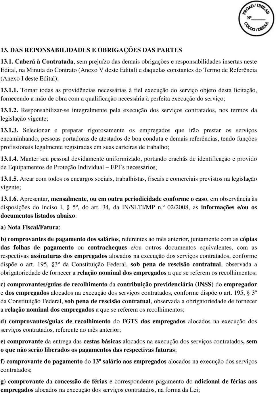 .1.1. Tomar todas as providências necessárias à fiel execução do serviço objeto desta licitação, fornecendo a mão de obra com a qualificação necessária à perfeita execução do serviço; 13.1.2.