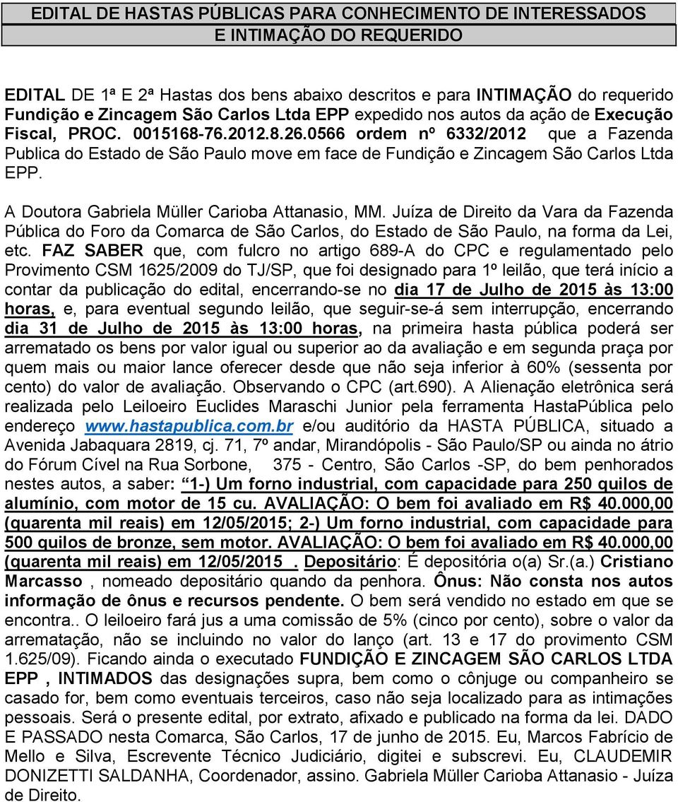 contar da publicação do edital, encerrando-se no dia 17 de Julho de 2015 às 13:00 dia 31 de Julho de 2015 às 13:00 horas, na primeira hasta pública poderá ser nestes autos, a saber: 1-) Um forno