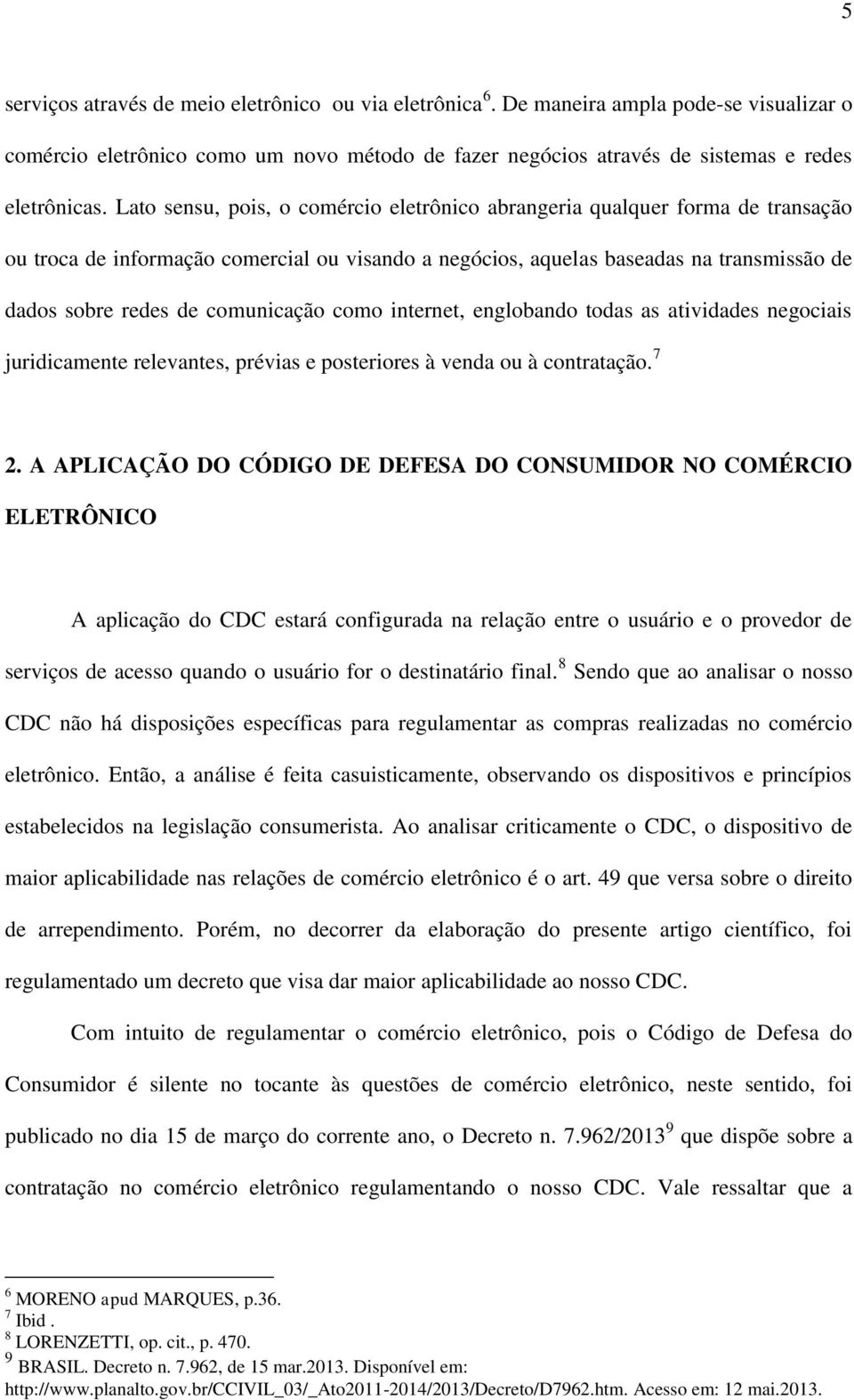 comunicação como internet, englobando todas as atividades negociais juridicamente relevantes, prévias e posteriores à venda ou à contratação. 7 2.