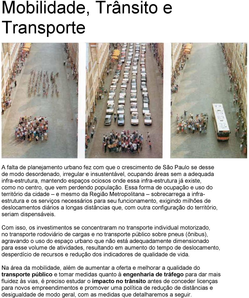 Essa forma de ocupação e uso do território da cidade e mesmo da Região Metropolitana sobrecarrega a infraestrutura e os serviços necessários para seu funcionamento, exigindo milhões de deslocamentos