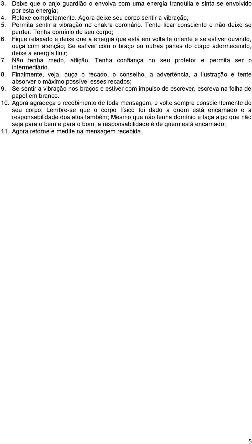 Fique relaxado e deixe que a energia que está em volta te oriente e se estiver ouvindo, ouça com atenção; Se estiver com o braço ou outras partes do corpo adormecendo, deixe a energia fluir; 7.