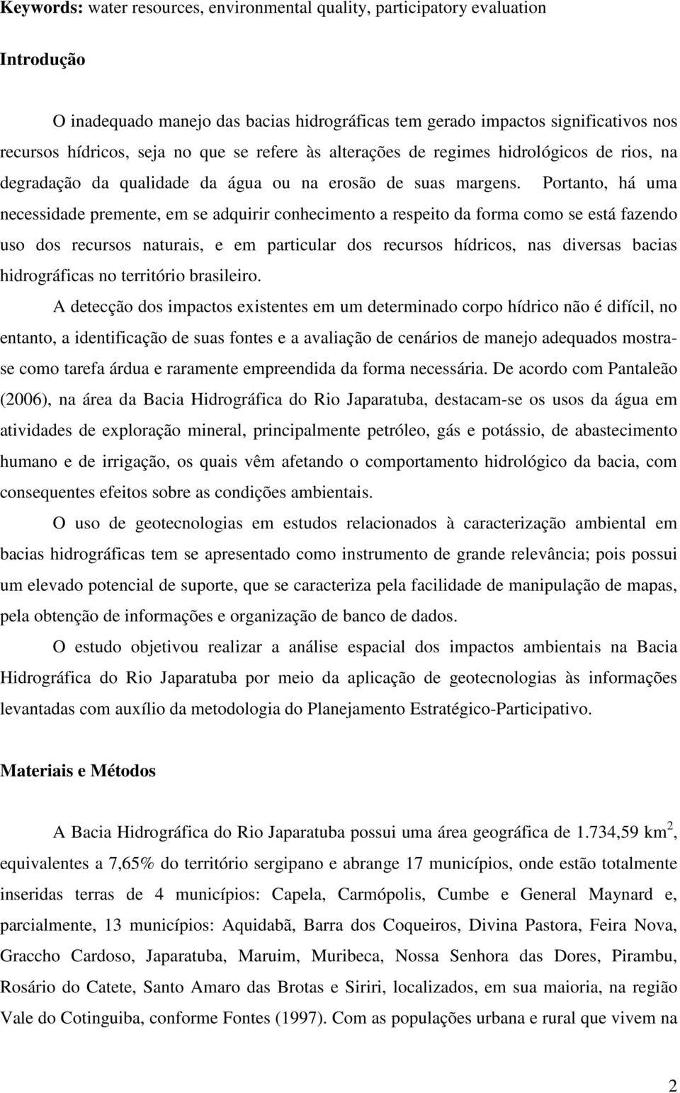 Portanto, há uma necessidade premente, em se adquirir conhecimento a respeito da forma como se está fazendo uso dos recursos naturais, e em particular dos recursos hídricos, nas diversas bacias