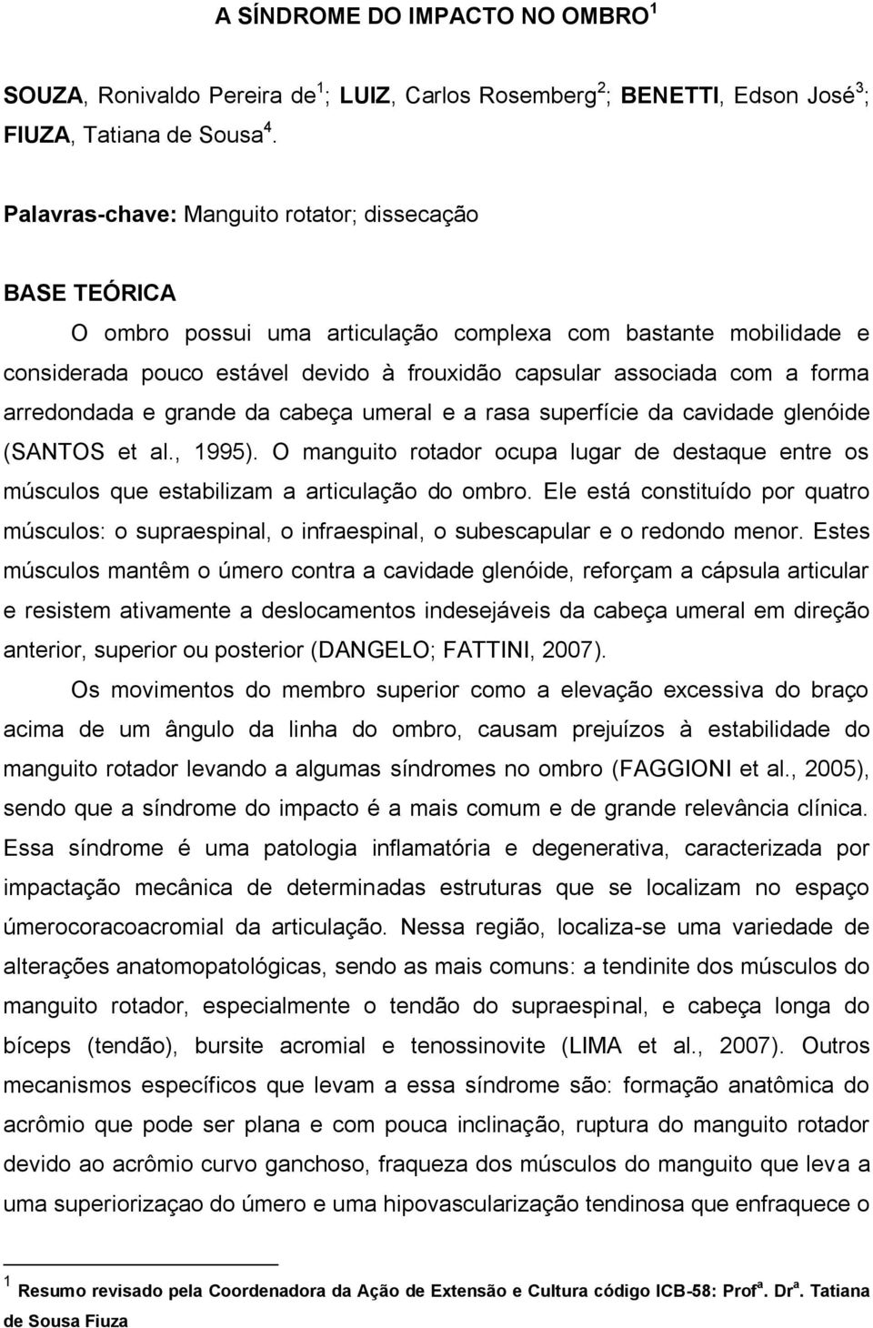 arredondada e grande da cabeça umeral e a rasa superfície da cavidade glenóide (SANTOS et al., 1995).