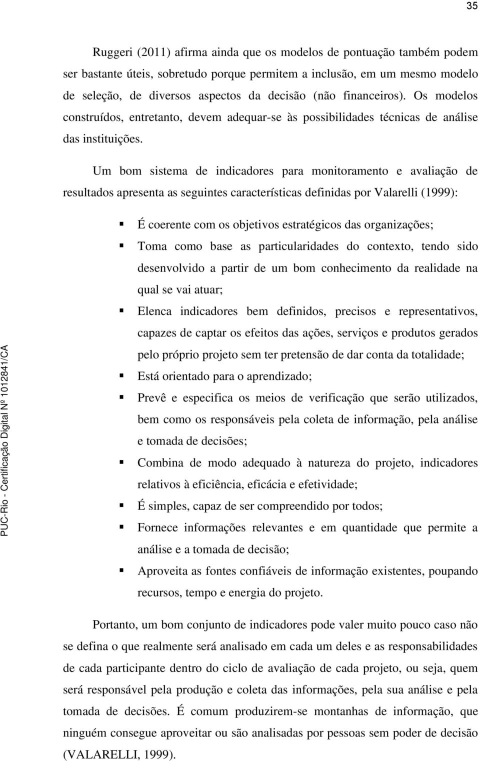 Um bom sistema de indicadores para monitoramento e avaliação de resultados apresenta as seguintes características definidas por Valarelli (1999): É coerente com os objetivos estratégicos das