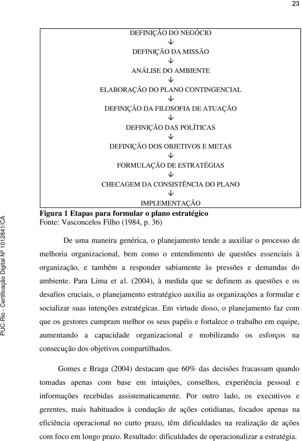 36) De uma maneira genérica, o planejamento tende a auxiliar o processo de melhoria organizacional, bem como o entendimento de questões essenciais à organização, e também a responder sabiamente às