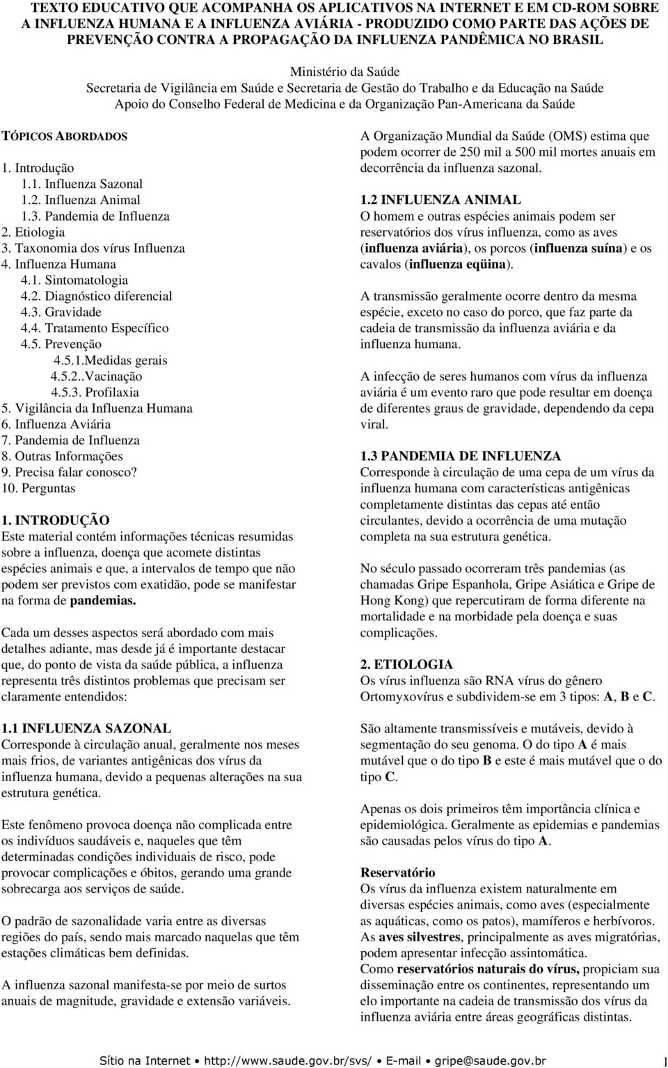 Pan-Americana da Saúde TÓPICOS ABORDADOS 1. Introdução 1.1. Influenza Sazonal 1.2. Influenza Animal 1.3. Pandemia de Influenza 2. Etiologia 3. Taxonomia dos vírus Influenza 4. Influenza Humana 4.1. Sintomatologia 4.