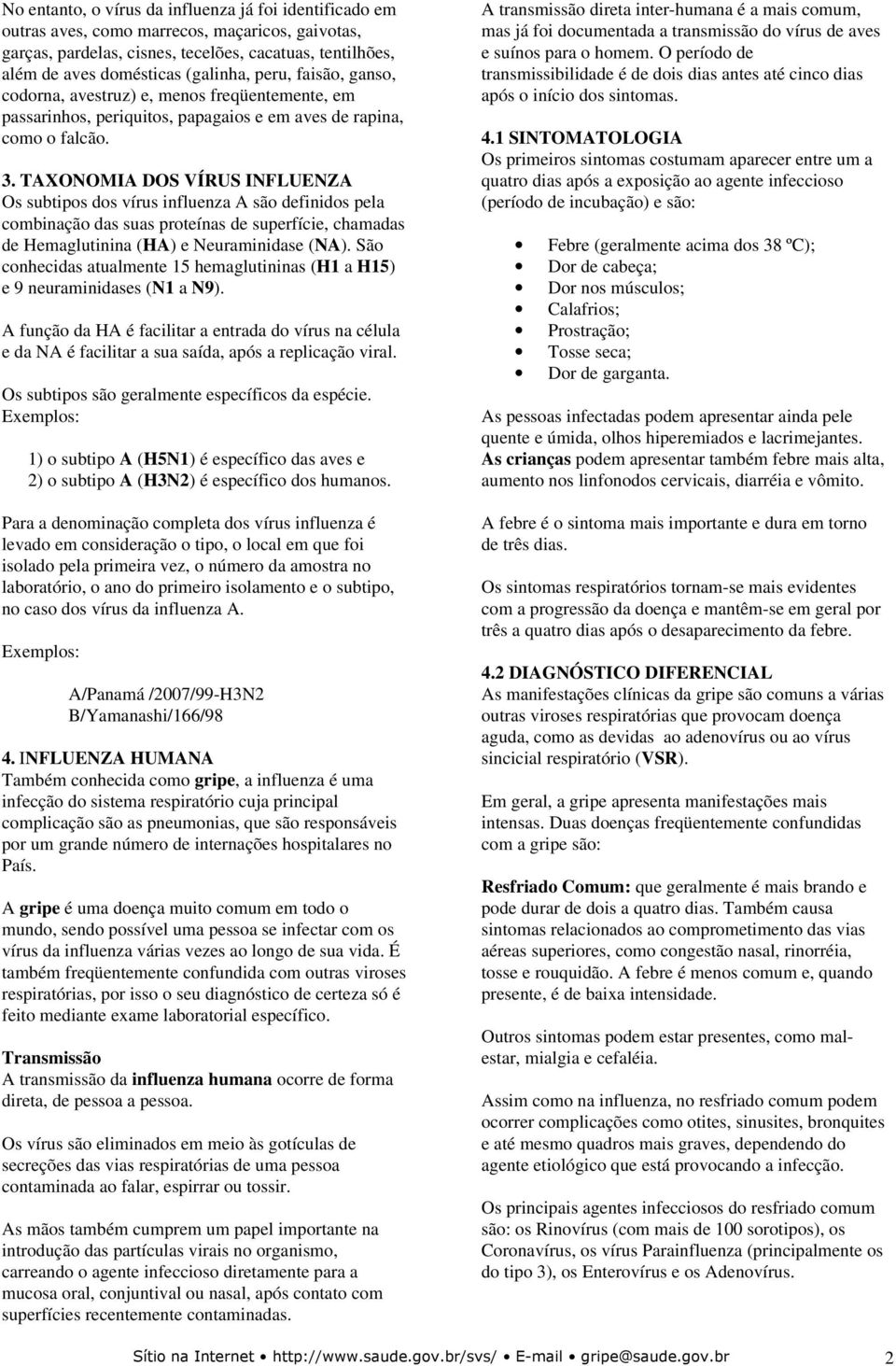 TAXONOMIA DOS VÍRUS INFLUENZA Os subtipos dos vírus influenza A são definidos pela combinação das suas proteínas de superfície, chamadas de Hemaglutinina (HA) e Neuraminidase (NA).