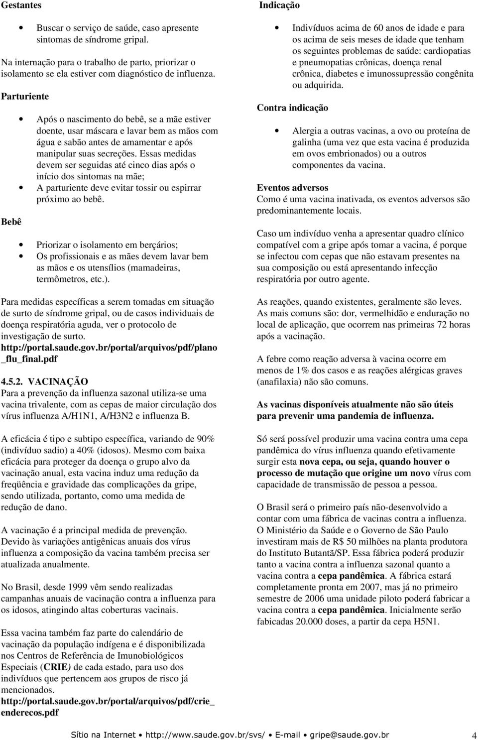 Essas medidas devem ser seguidas até cinco dias após o início dos sintomas na mãe; A parturiente deve evitar tossir ou espirrar próximo ao bebê.