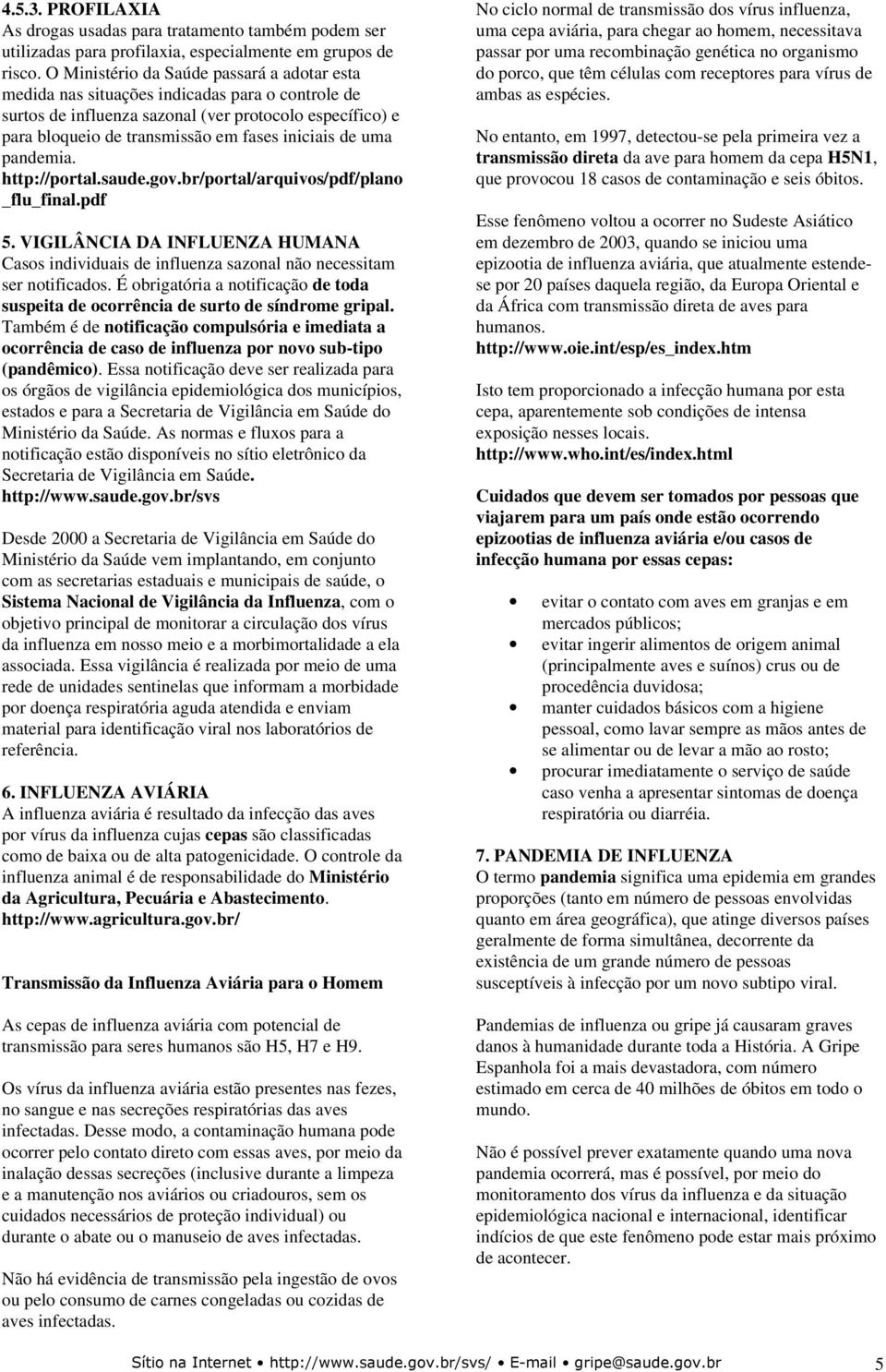 de uma pandemia. http://portal.saude.gov.br/portal/arquivos/pdf/plano _flu_final.pdf 5. VIGILÂNCIA DA INFLUENZA HUMANA Casos individuais de influenza sazonal não necessitam ser notificados.