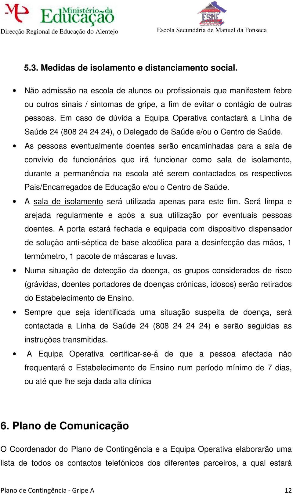 Em caso de dúvida a Equipa Operativa contactará a Linha de Saúde 24 (808 24 24 24), o Delegado de Saúde e/ou o Centro de Saúde.