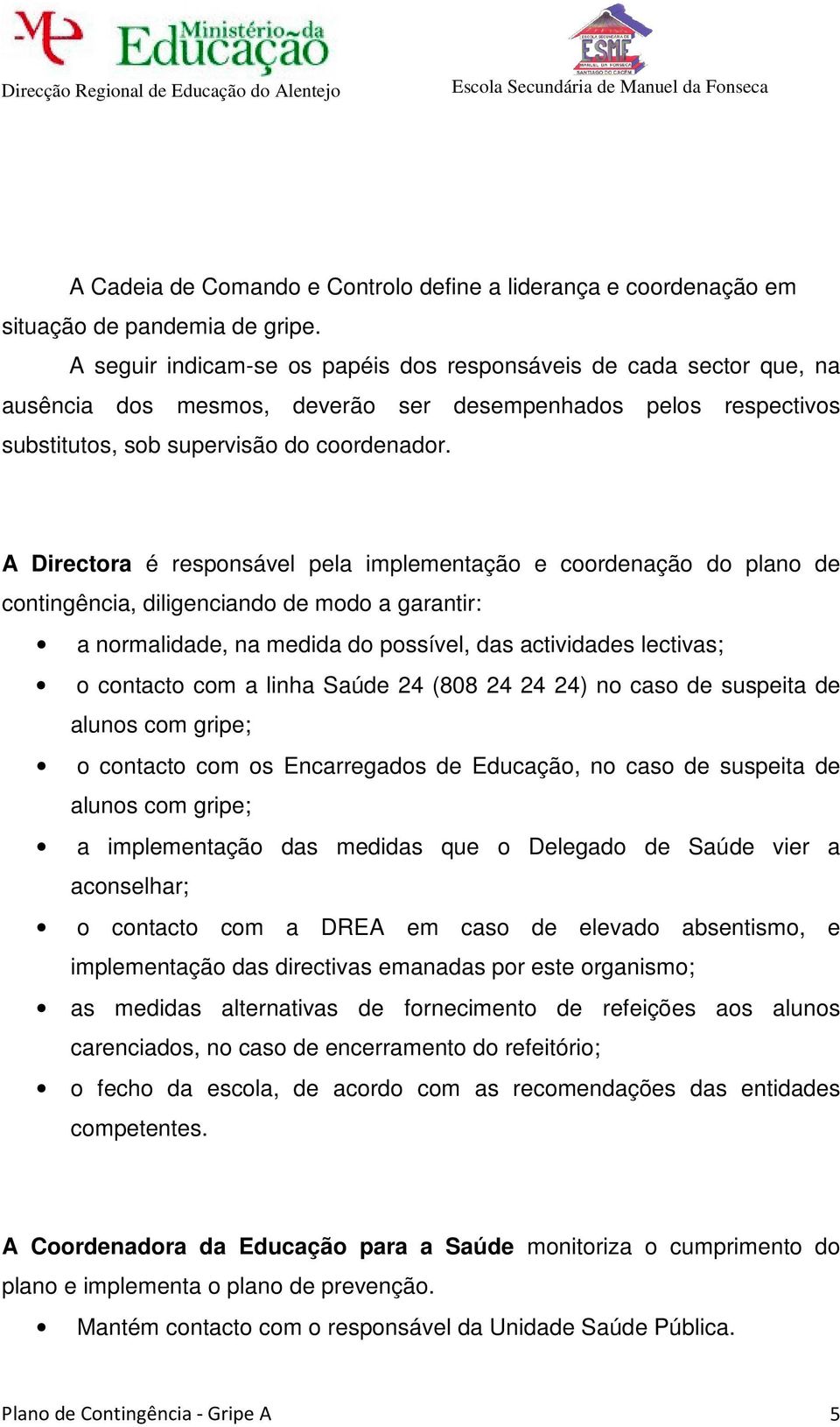 A Directora é responsável pela implementação e coordenação do plano de contingência, diligenciando de modo a garantir: a normalidade, na medida do possível, das actividades lectivas; o contacto com a