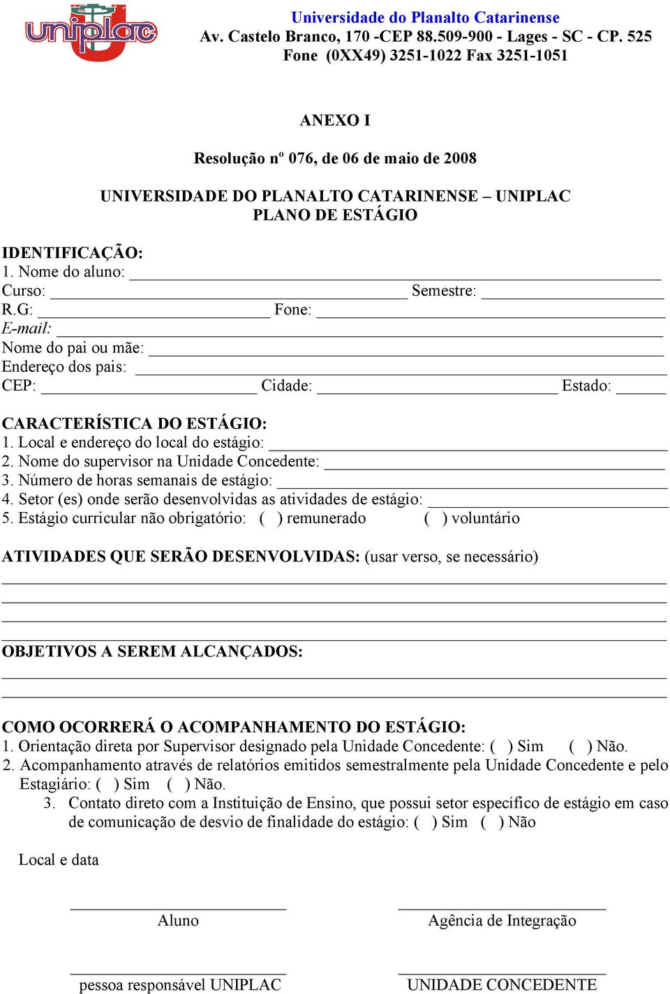 Nome do aluno: Curso: Semestre: R.G: Fone: E-mail: Nome do pai ou mãe: Endereço dos pais: CEP: _ Cidade: Estado: CARACTERÍSTICA DO ESTÁGIO: 1. Local e endereço do local do estágio: 2.