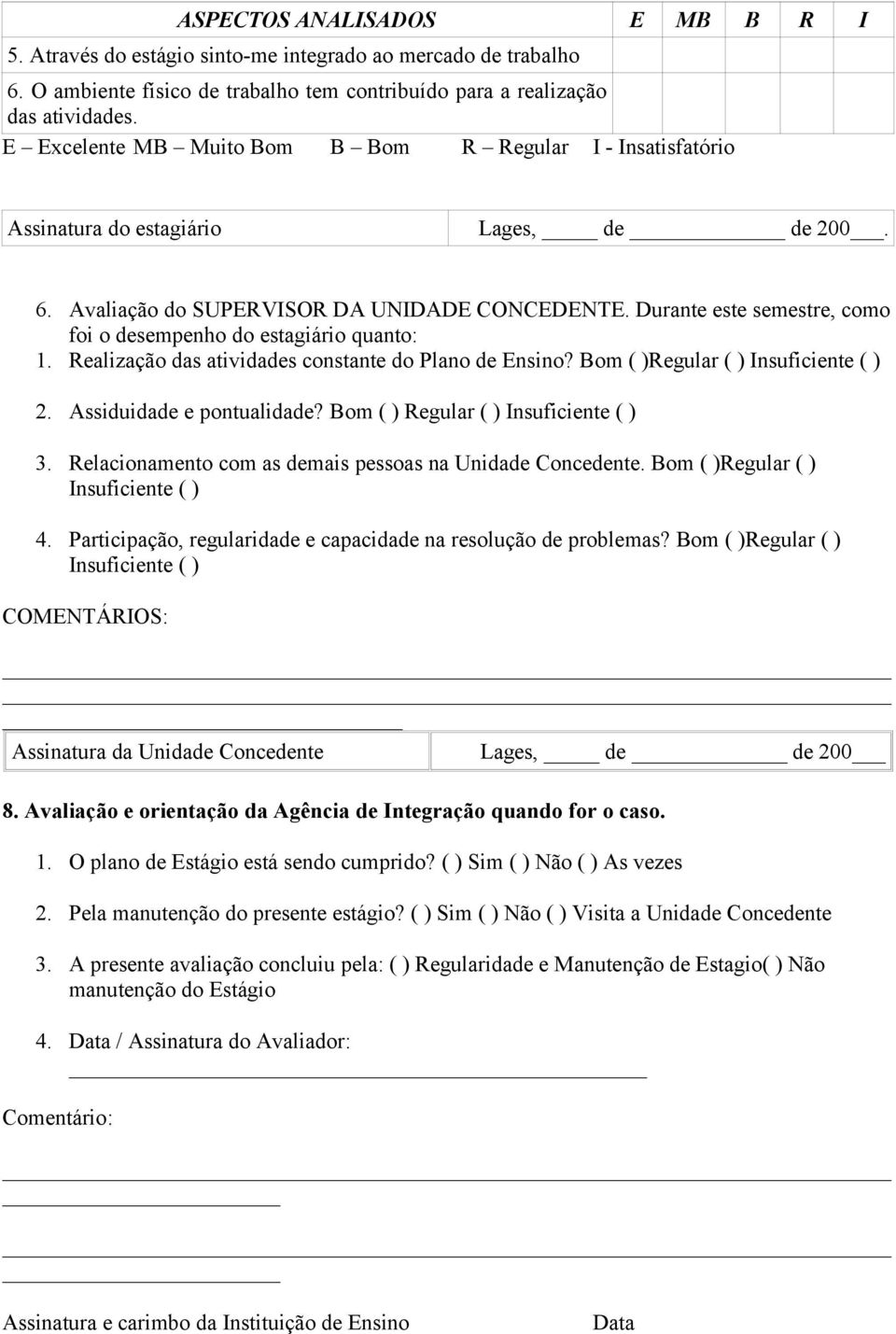 Durante este semestre, como foi o desempenho do estagiário quanto: 1. Realização das atividades constante do Plano de Ensino? Bom ( )Regular ( ) Insuficiente ( ) 2. Assiduidade e pontualidade?