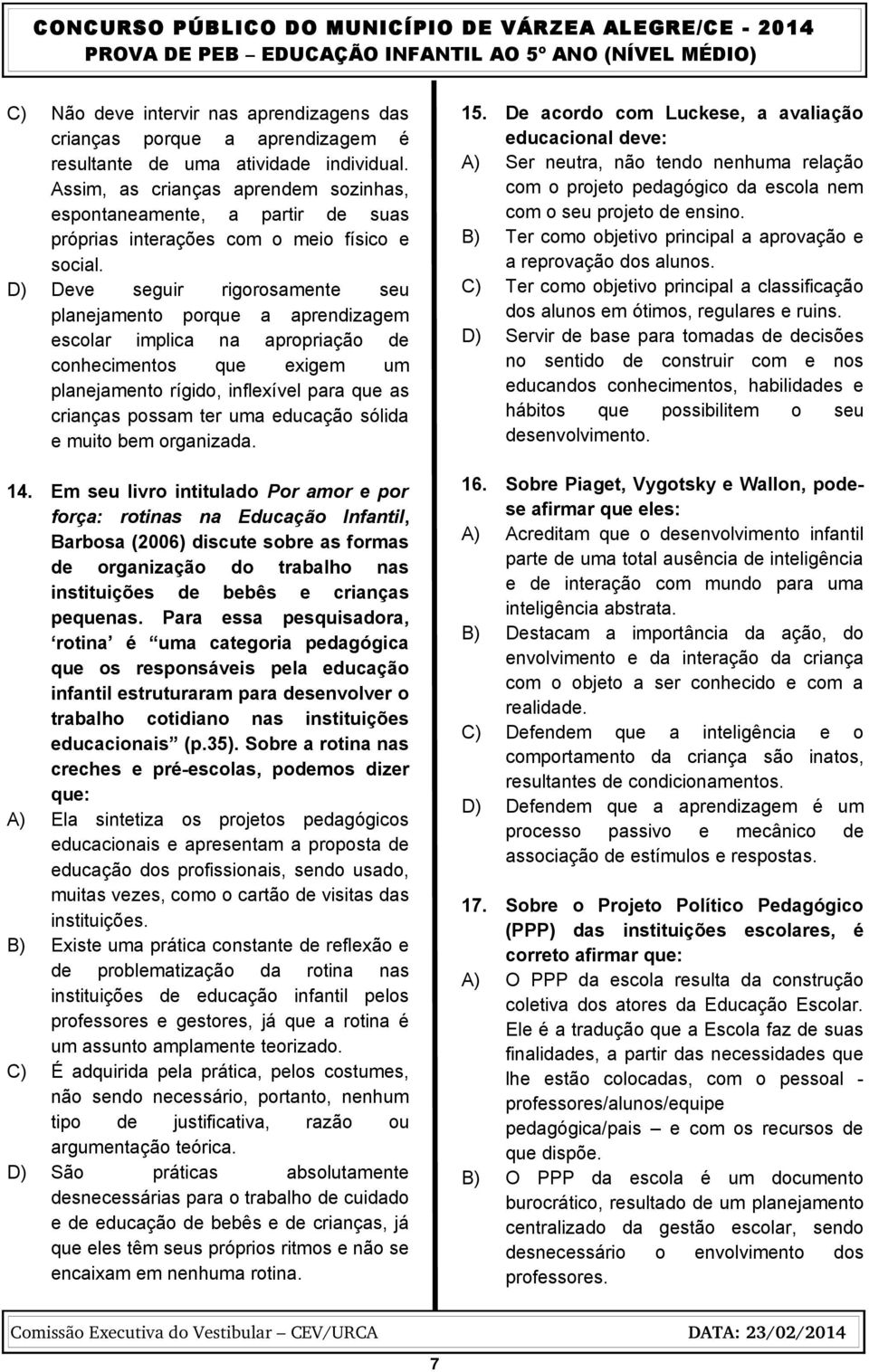 D) Deve seguir rigorosamente seu planejamento porque a aprendizagem escolar implica na apropriação de conhecimentos que exigem um planejamento rígido, inflexível para que as crianças possam ter uma