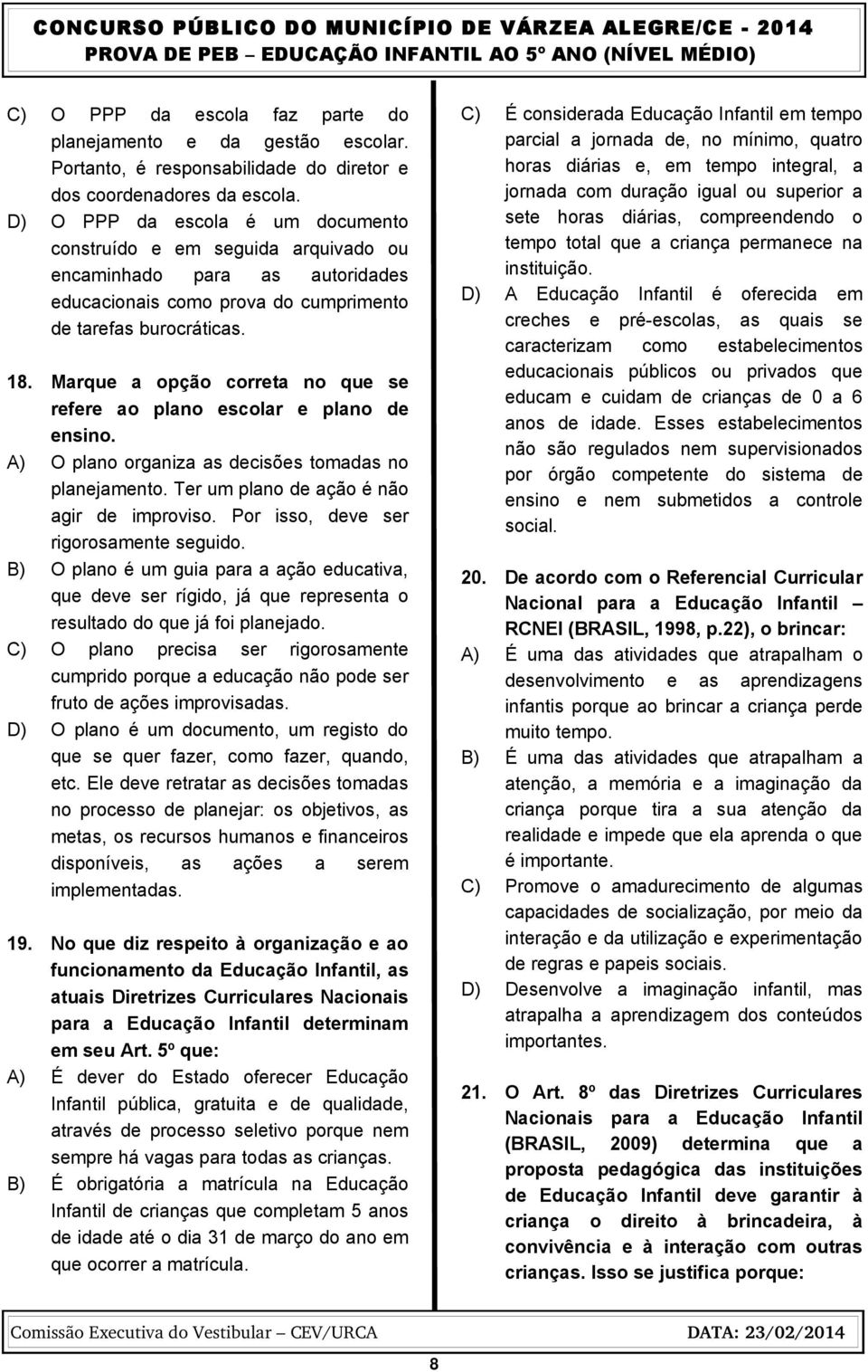 Marque a opção correta no que se refere ao plano escolar e plano de ensino. A) O plano organiza as decisões tomadas no planejamento. Ter um plano de ação é não agir de improviso.