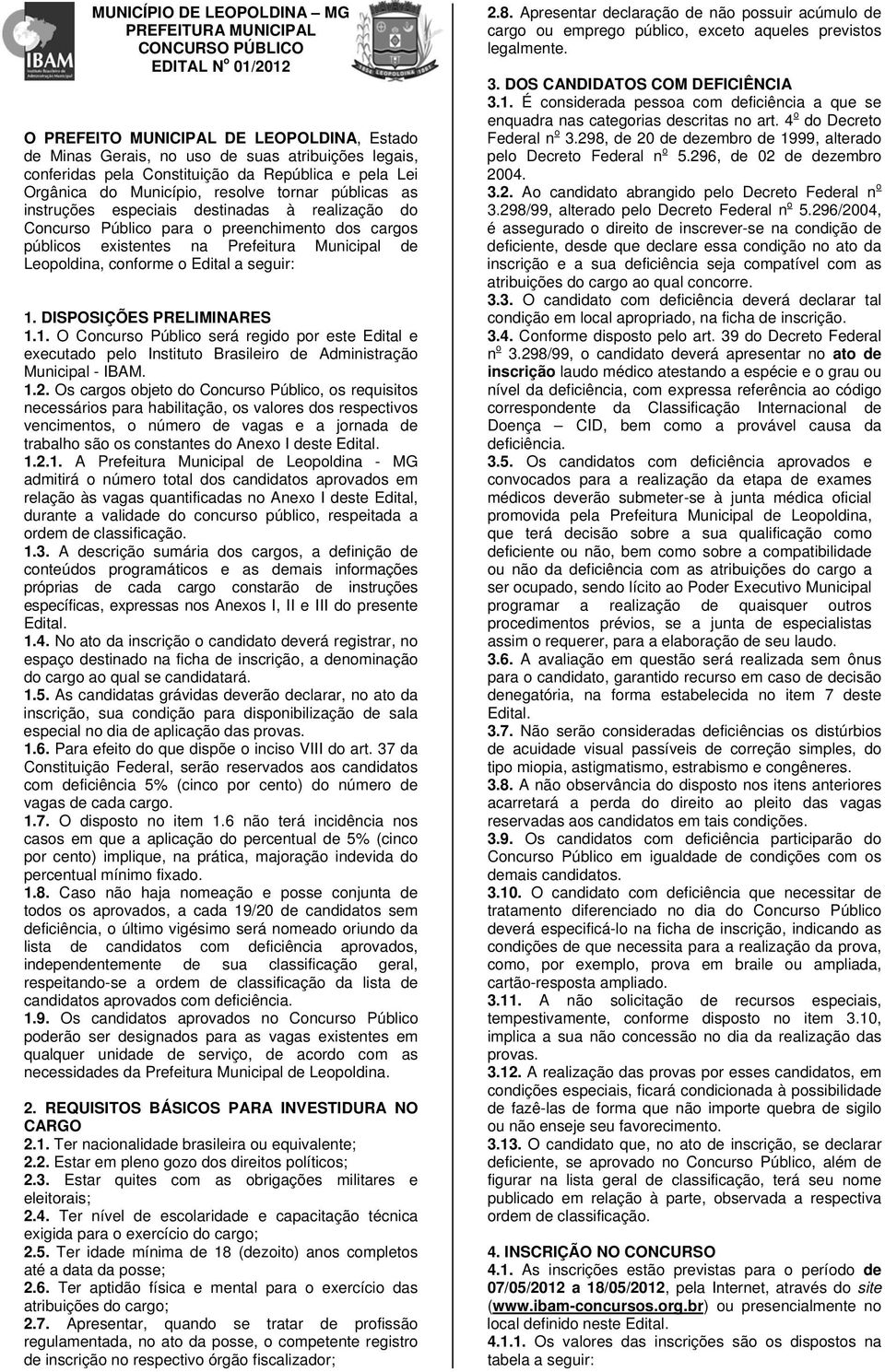 existentes na Prefeitura Municipal de Leopoldina, conforme o Edital a seguir: 1. DISPOSIÇÕES PRELIMINARES 1.1. O Concurso Público será regido por este Edital e executado pelo Instituto Brasileiro de Administração Municipal - IBAM.