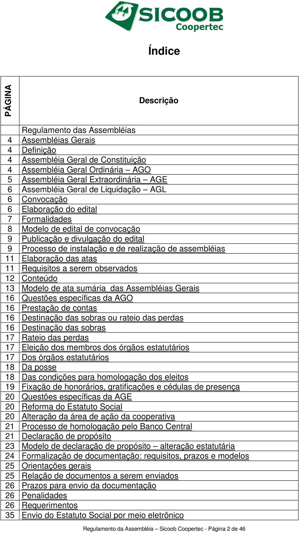 assembléias 11 Elaboração das atas 11 Requisitos a serem observados 12 Conteúdo 13 Modelo de ata sumária das Assembléias Gerais 16 Questões específicas da AGO 16 Prestação de contas 16 Destinação das