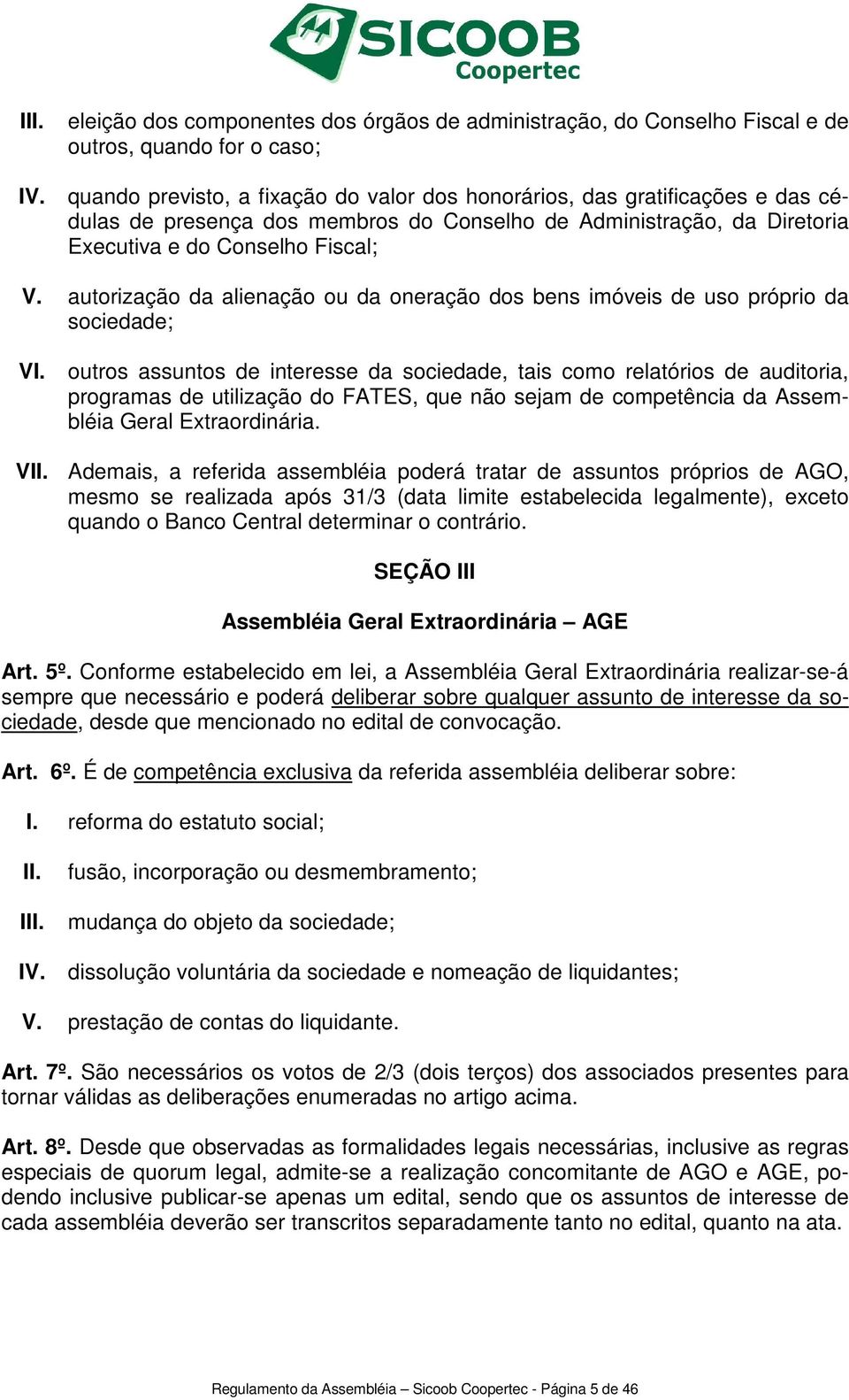 dos membros do Conselho de Administração, da Diretoria Executiva e do Conselho Fiscal; V. autorização da alienação ou da oneração dos bens imóveis de uso próprio da sociedade; VI.