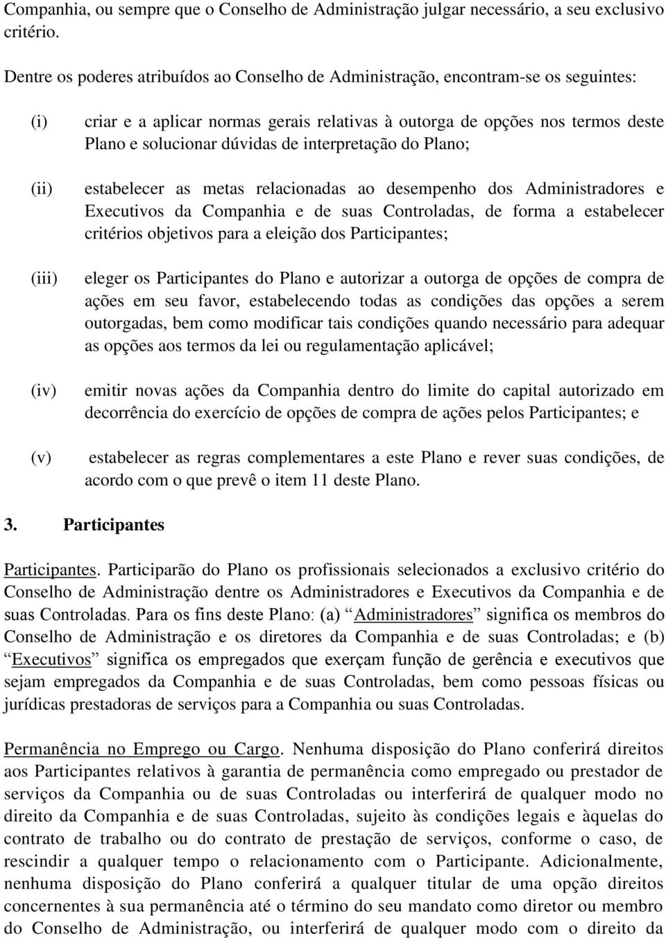 solucionar dúvidas de interpretação do Plano; estabelecer as metas relacionadas ao desempenho dos Administradores e Executivos da Companhia e de suas Controladas, de forma a estabelecer critérios