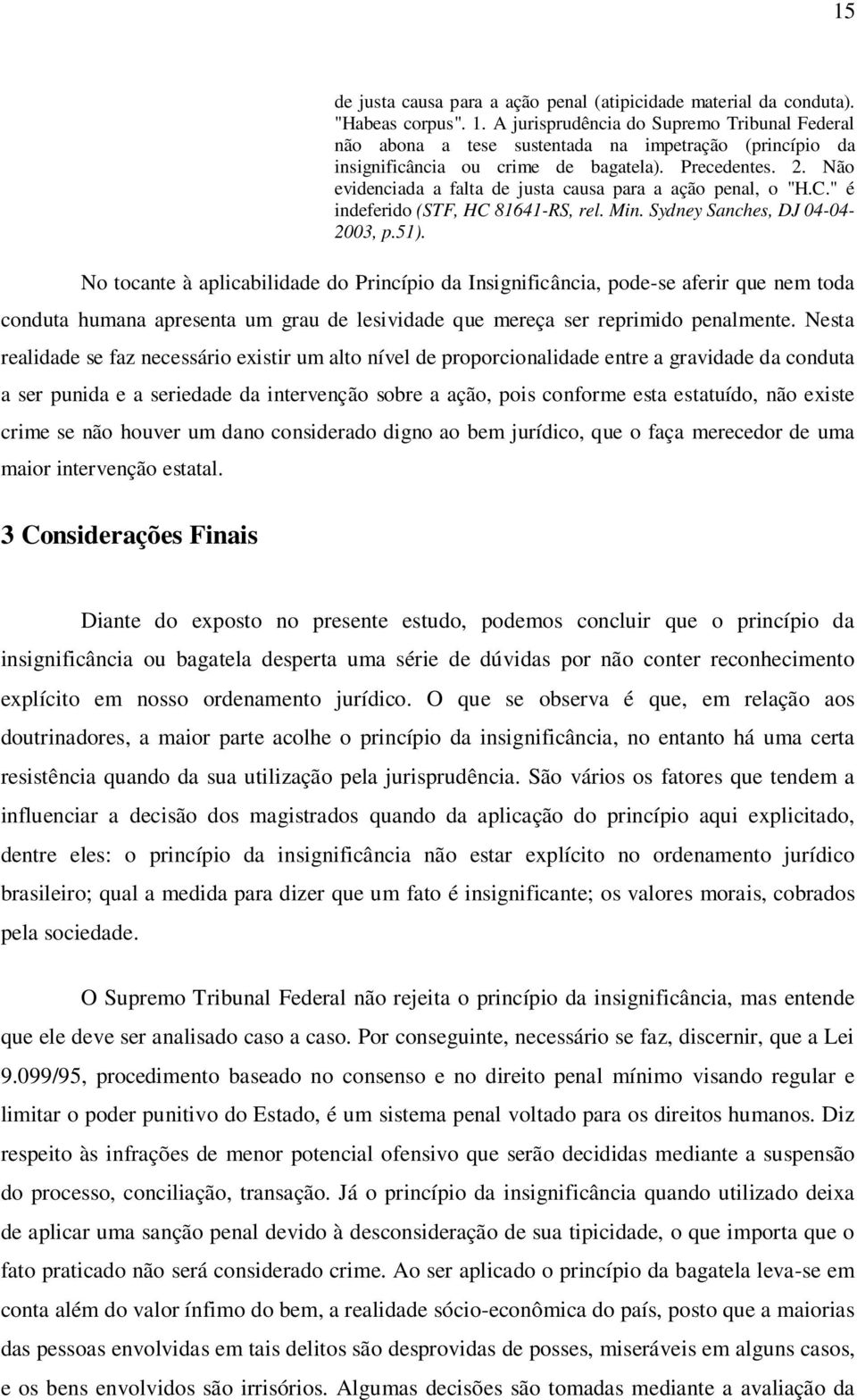 Não evidenciada a falta de justa causa para a ação penal, o "H.C." é indeferido (STF, HC 81641-RS, rel. Min. Sydney Sanches, DJ 04-04- 2003, p.51).