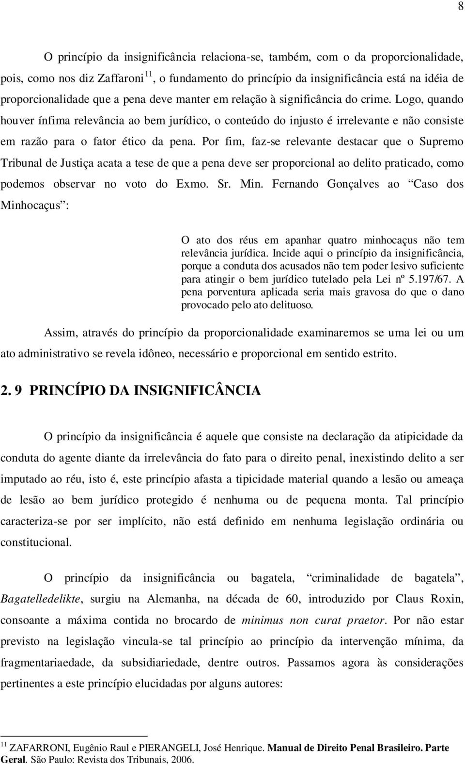 Por fim, faz-se relevante destacar que o Supremo Tribunal de Justiça acata a tese de que a pena deve ser proporcional ao delito praticado, como podemos observar no voto do Exmo. Sr. Min.