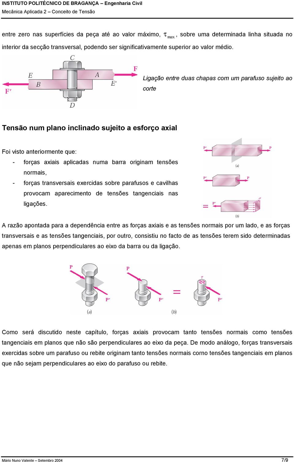 normais, - forças transversais exercidas sobre parafusos e cavilhas provocam aparecimento de tensões tangenciais nas ligações.