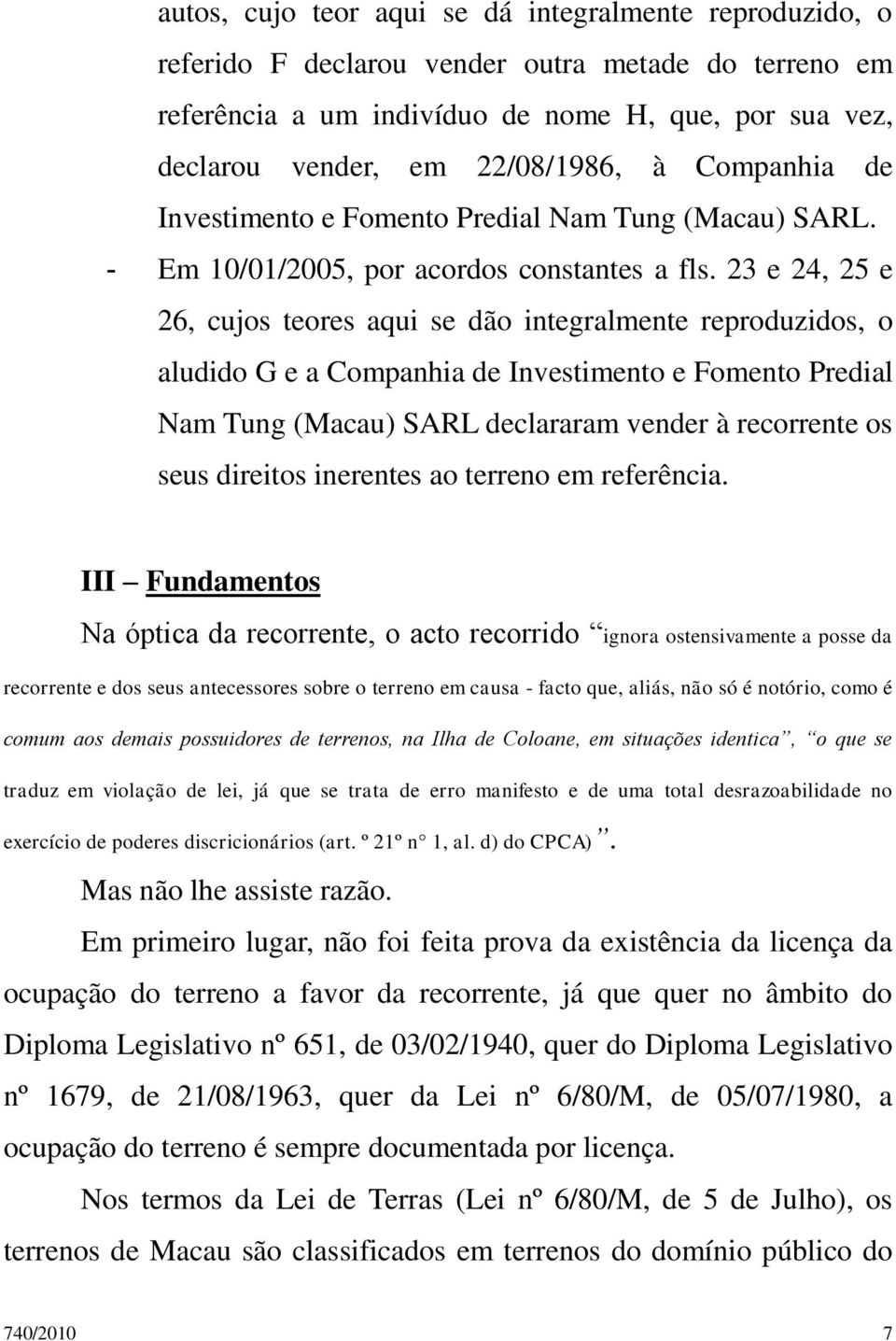 23 e 24, 25 e 26, cujos teores aqui se dão integralmente reproduzidos, o aludido G e a Companhia de Investimento e Fomento Predial Nam Tung (Macau) SARL declararam vender à recorrente os seus