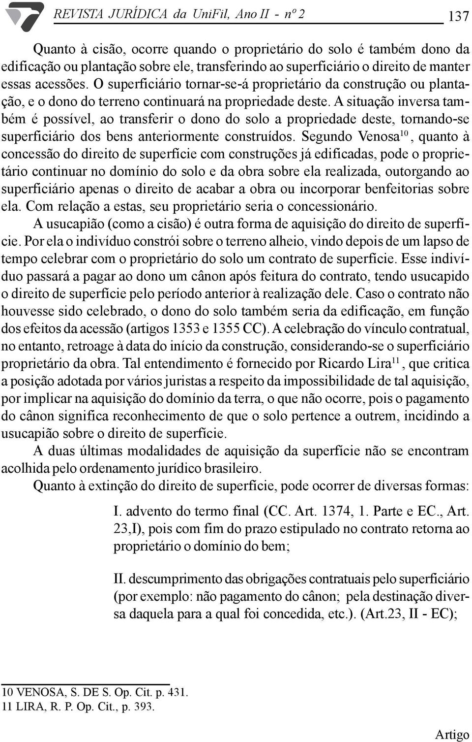 A situação inversa também é possível, ao transferir o dono do solo a propriedade deste, tornando-se superficiário dos bens anteriormente construídos.