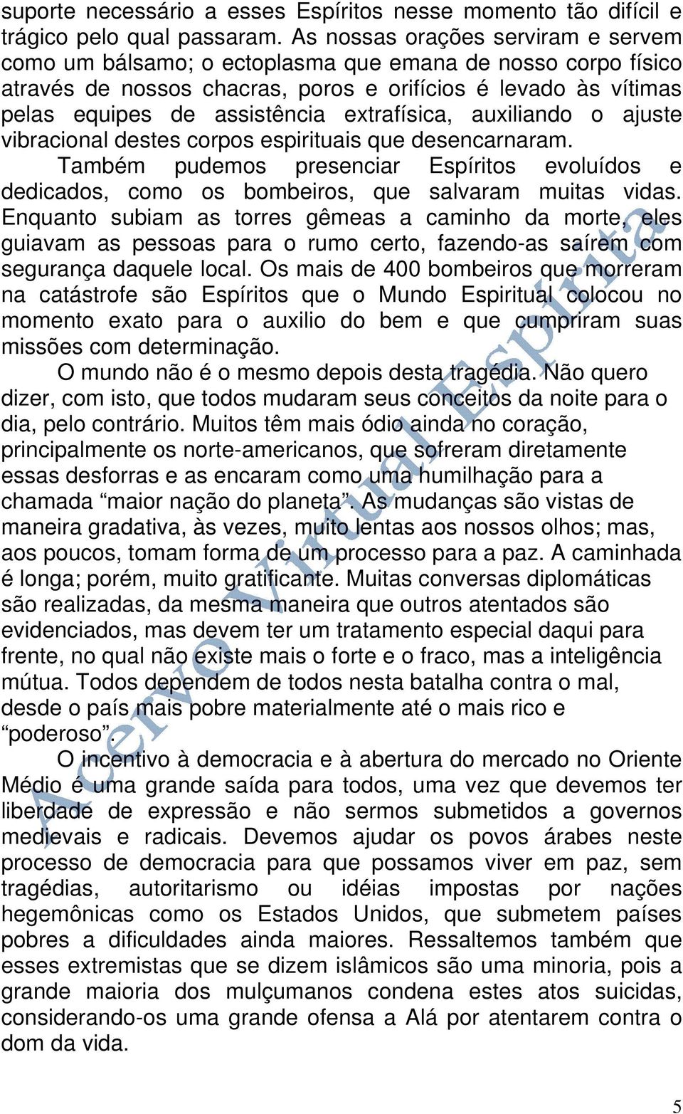 extrafísica, auxiliando o ajuste vibracional destes corpos espirituais que desencarnaram. Também pudemos presenciar Espíritos evoluídos e dedicados, como os bombeiros, que salvaram muitas vidas.