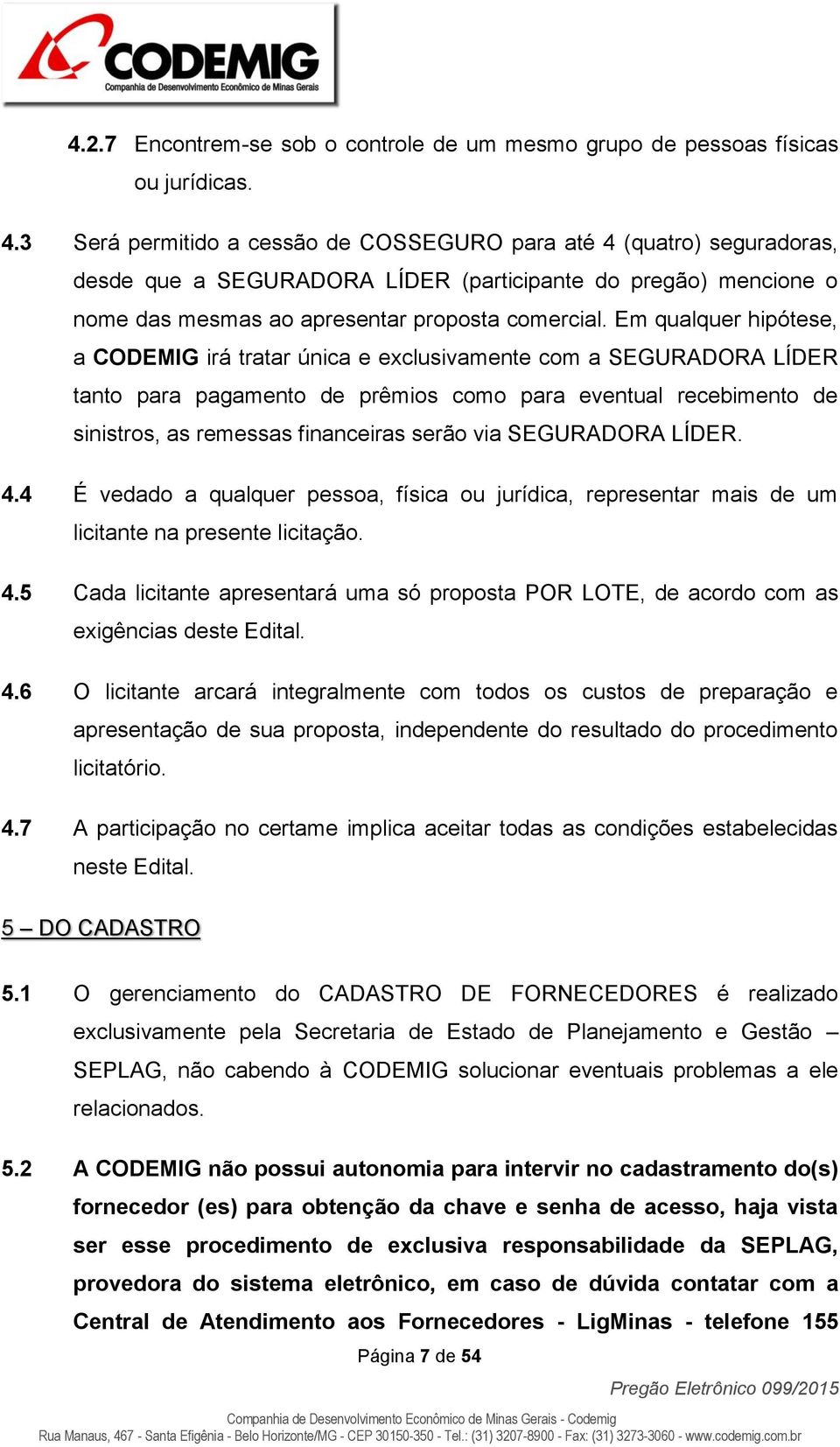 Em qualquer hipótese, a CODEMIG irá tratar única e exclusivamente com a SEGURADORA LÍDER tanto para pagamento de prêmios como para eventual recebimento de sinistros, as remessas financeiras serão via