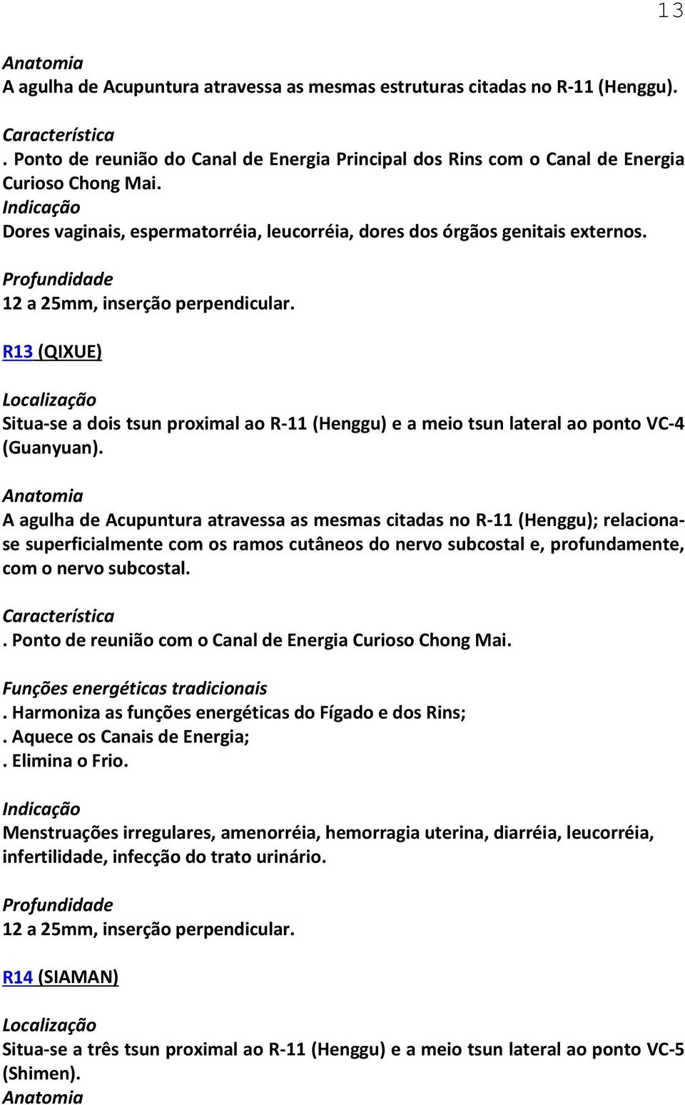 A agulha de Acupuntura atravessa as mesmas citadas no R-11 (Henggu); relacionase superficialmente com os ramos cutâneos do nervo subcostal e, profundamente, com o nervo subcostal.