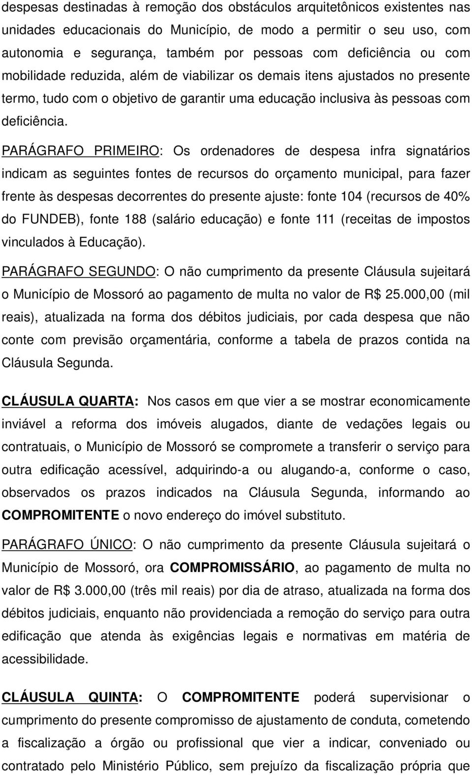 PARÁGRAFO PRIMEIRO: Os ordenadores de despesa infra signatários indicam as seguintes fontes de recursos do orçamento municipal, para fazer frente às despesas decorrentes do presente ajuste: fonte 104