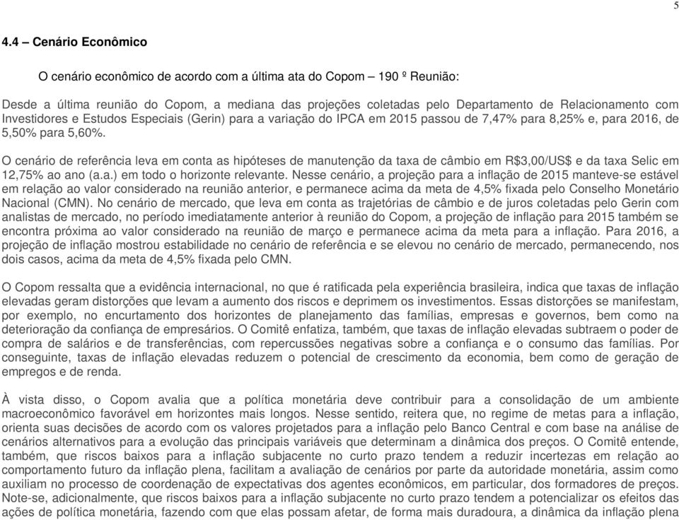 O cenário de referência leva em conta as hipóteses de manutenção da taxa de câmbio em R$3,00/US$ e da taxa Selic em 12,75% ao ano (a.a.) em todo o horizonte relevante.