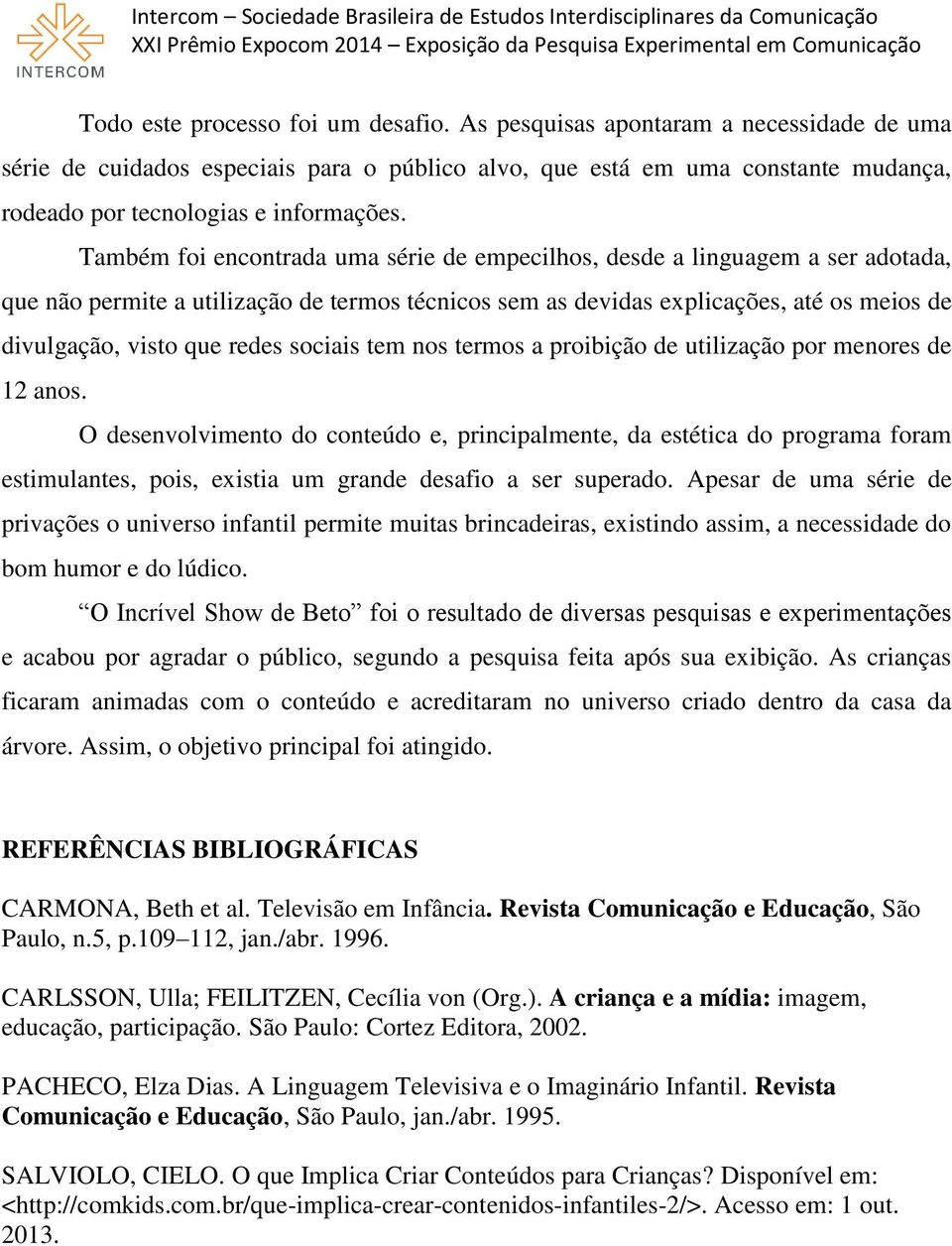 Também foi encontrada uma série de empecilhos, desde a linguagem a ser adotada, que não permite a utilização de termos técnicos sem as devidas explicações, até os meios de divulgação, visto que redes